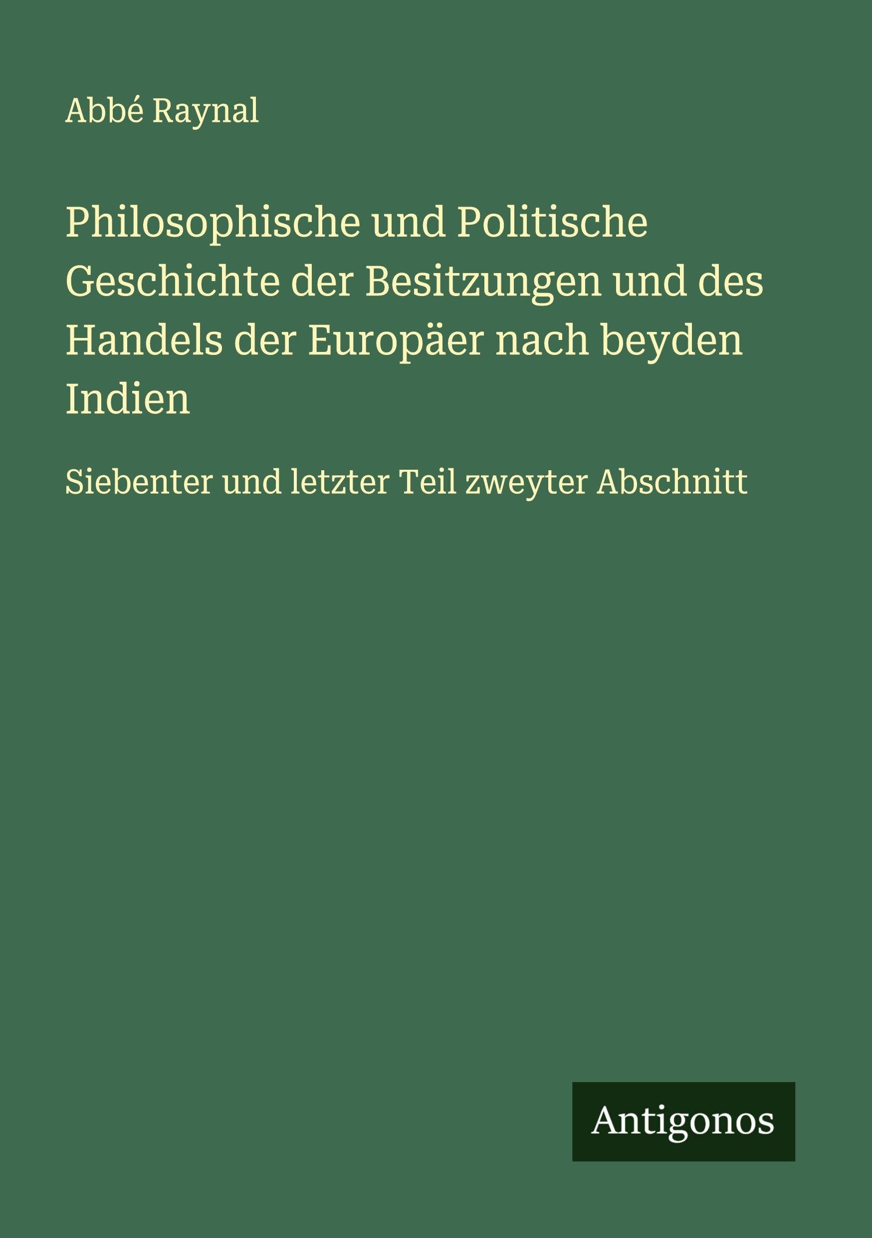 Philosophische und Politische Geschichte der Besitzungen und des Handels der Europäer nach beyden Indien Classics