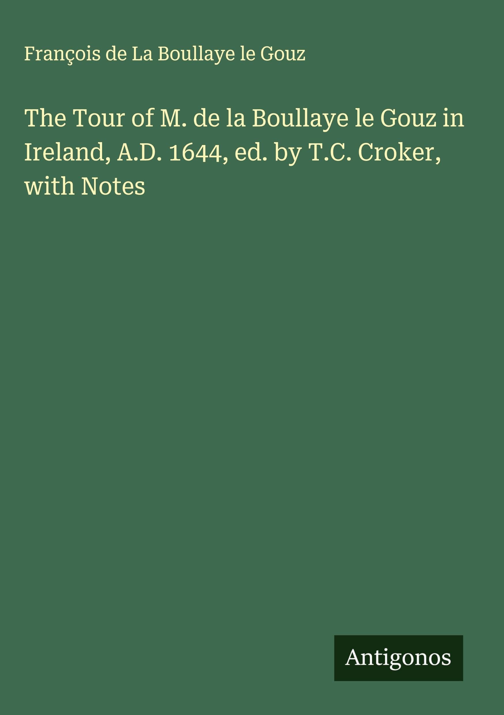 The Tour of M. de la Boullaye le Gouz in Ireland, A.D. 1644, ed. by T.C. Croker, with Notes Classics