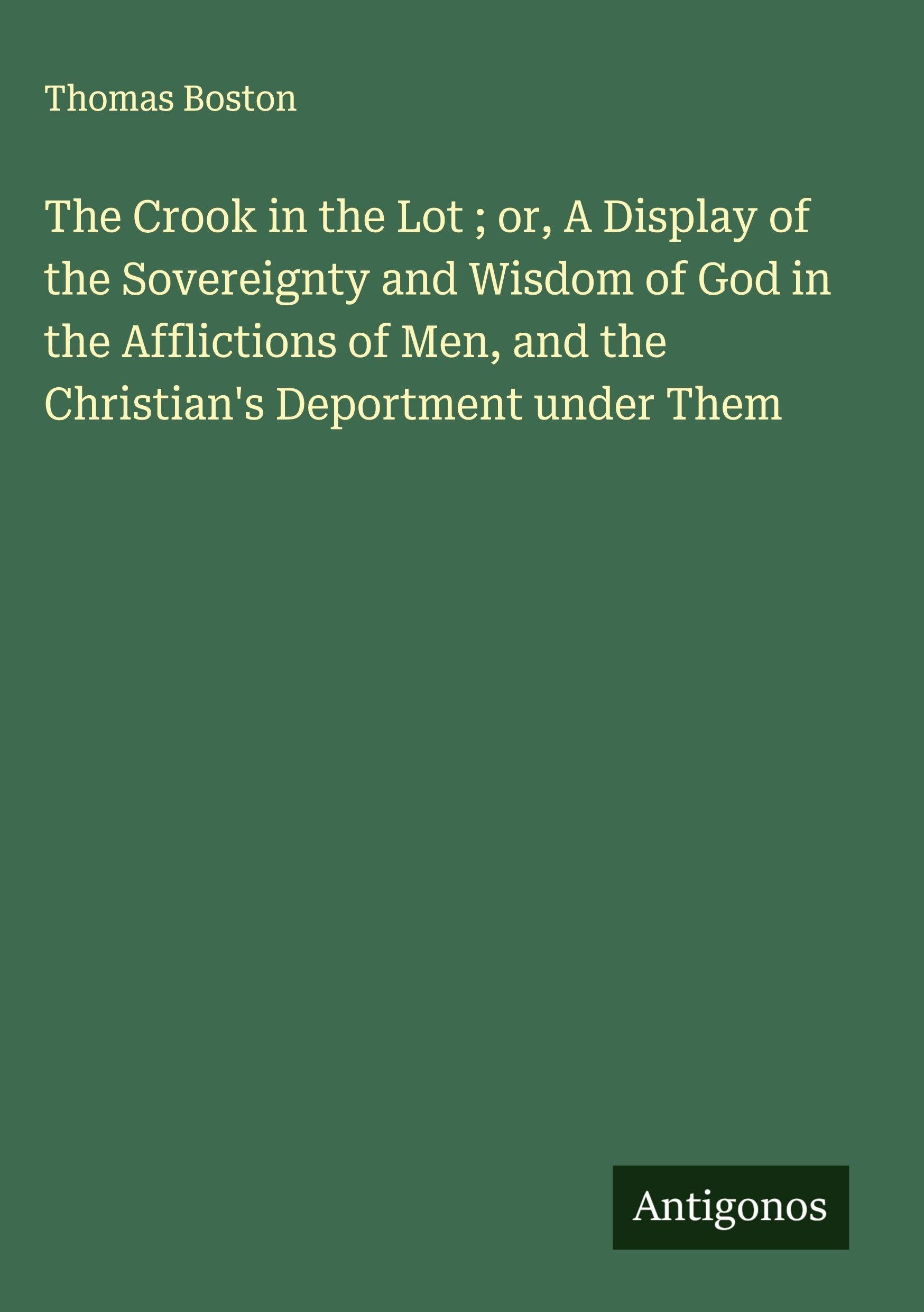 The Crook in the Lot ; or, A Display of the Sovereignty and Wisdom of God in the Afflictions of Men, and the Christian's Deportment under Them Classics
