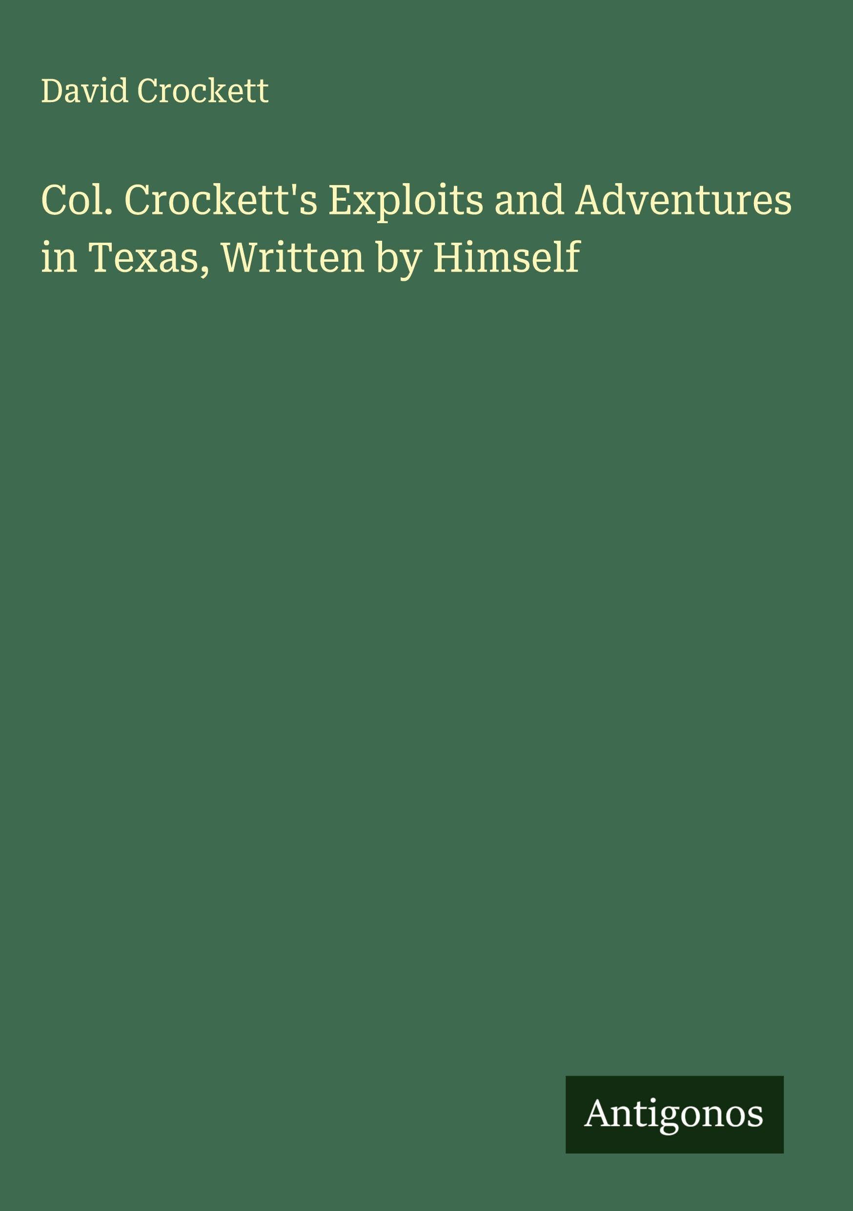 Col. Crockett's Exploits and Adventures in Texas, Written by Himself Classics