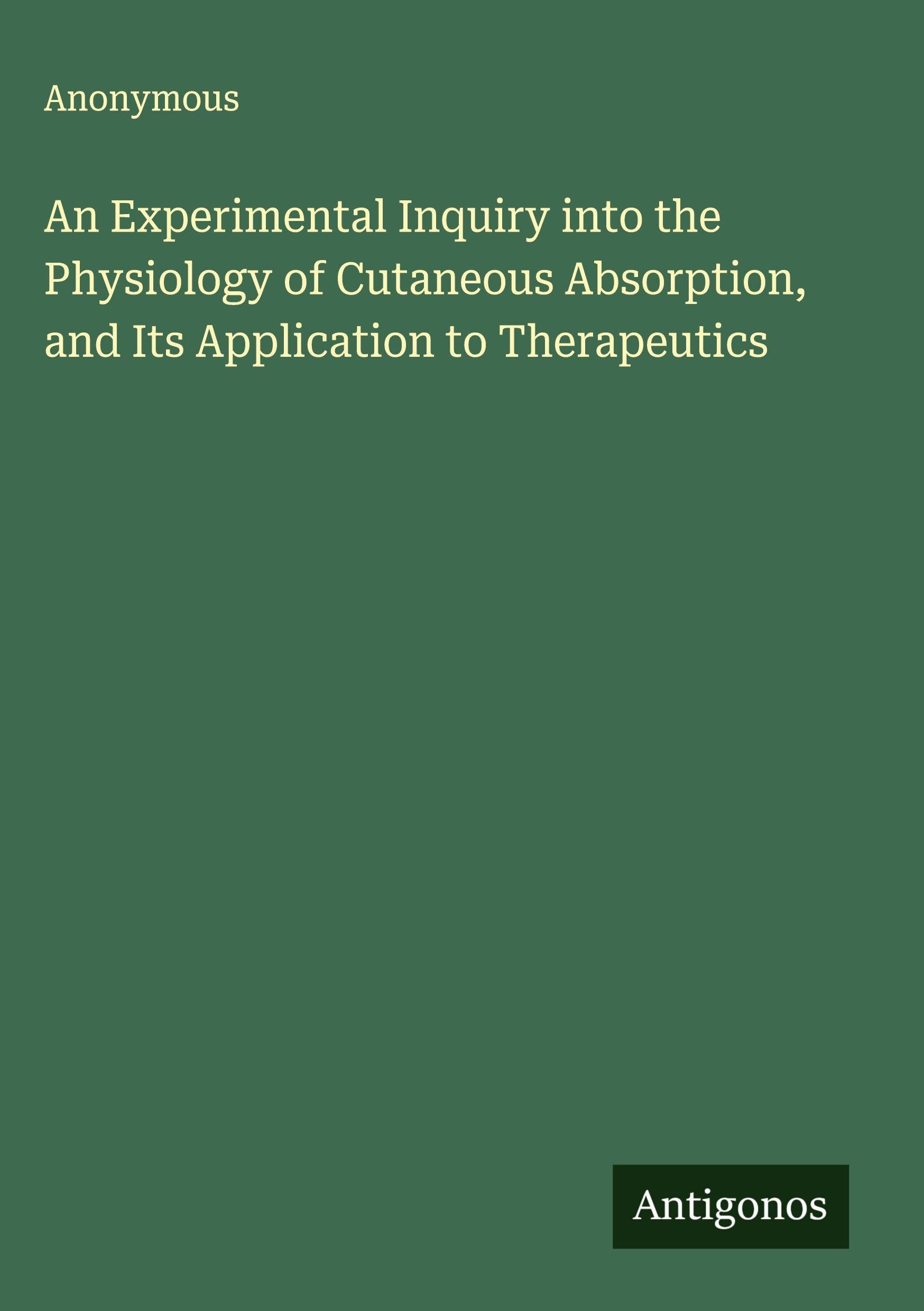 An Experimental Inquiry into the Physiology of Cutaneous Absorption, and Its Application to Therapeutics Classics
