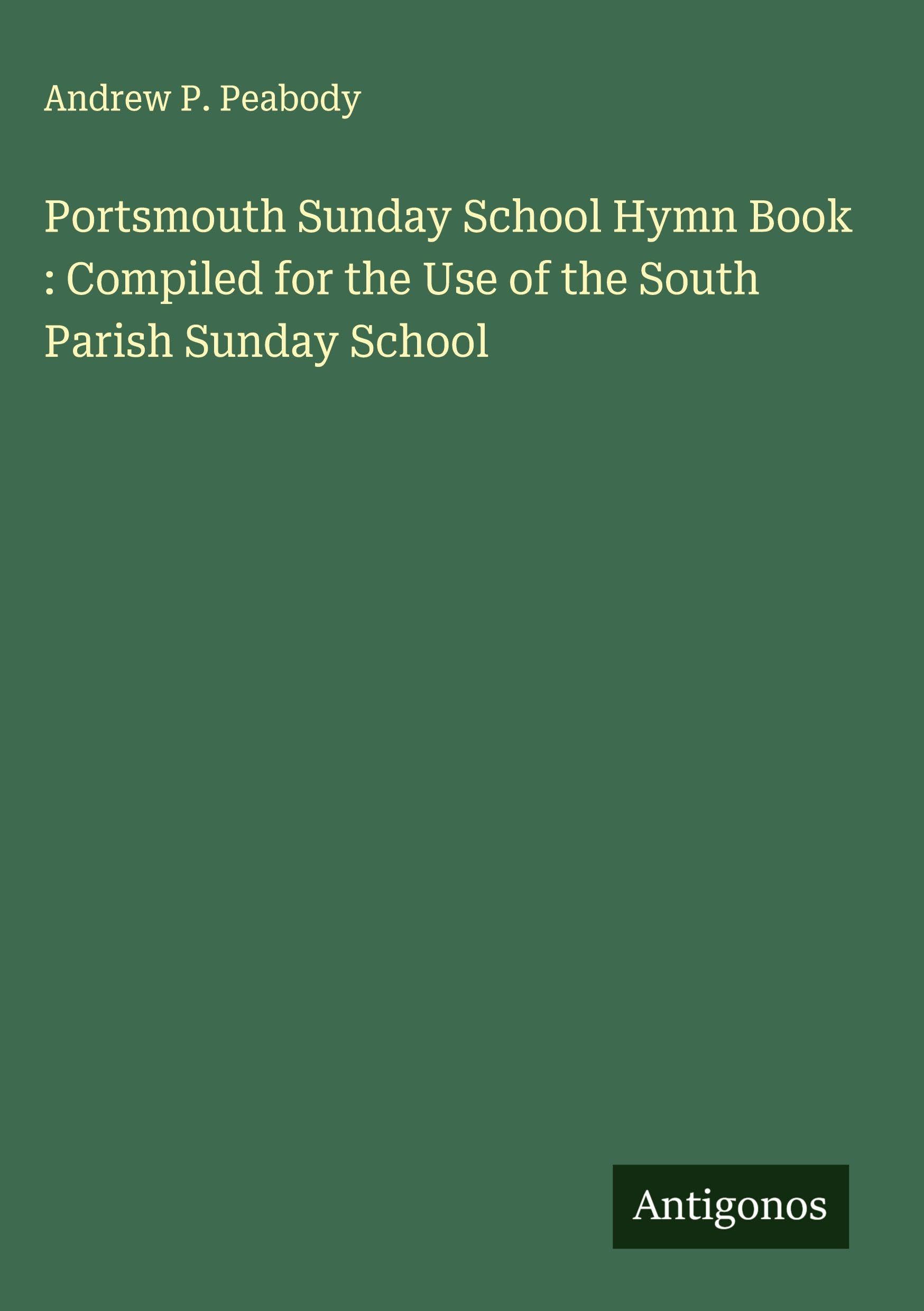 Portsmouth Sunday School Hymn Book : Compiled for the Use of the South Parish Sunday School Classics