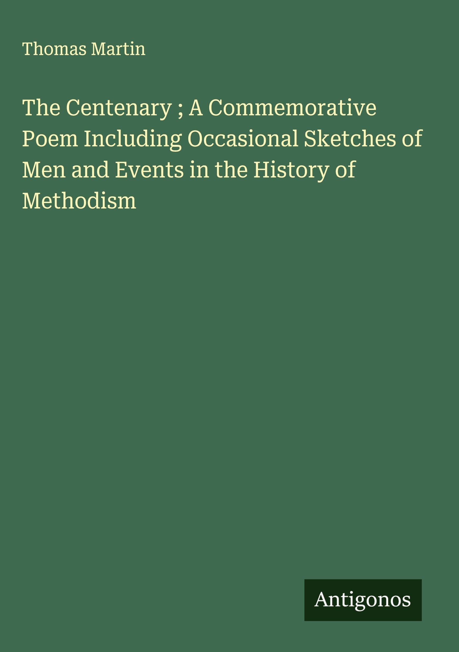 The Centenary ; A Commemorative Poem Including Occasional Sketches of Men and Events in the History of Methodism Classics