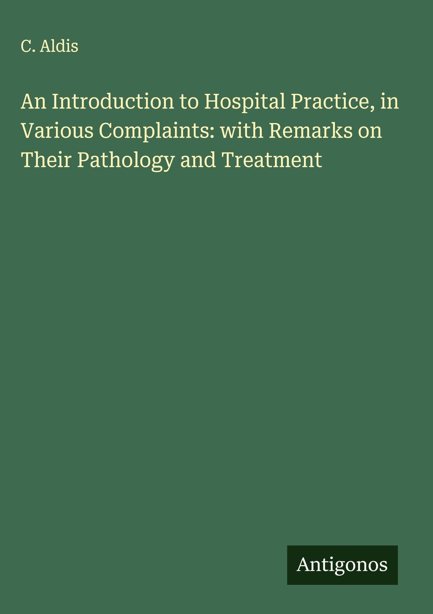 An Introduction to Hospital Practice, in Various Complaints: with Remarks on Their Pathology and Treatment Classics
