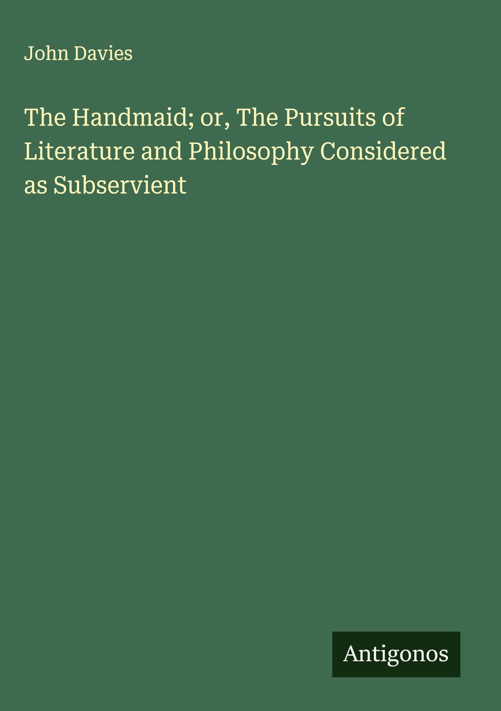 The Handmaid; or, The Pursuits of Literature and Philosophy Considered as Subservient Classics