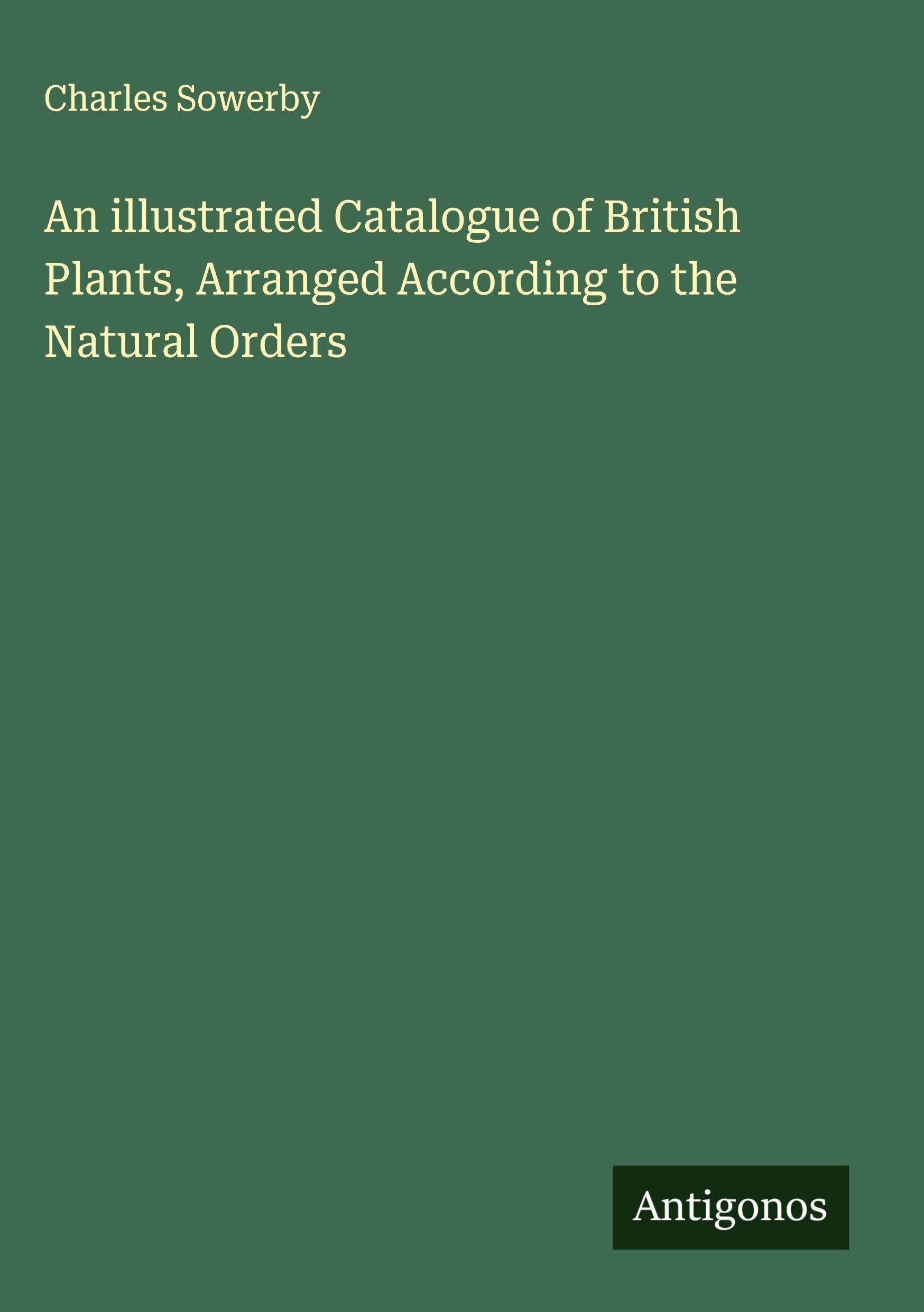 An illustrated Catalogue of British Plants, Arranged According to the Natural Orders Classics