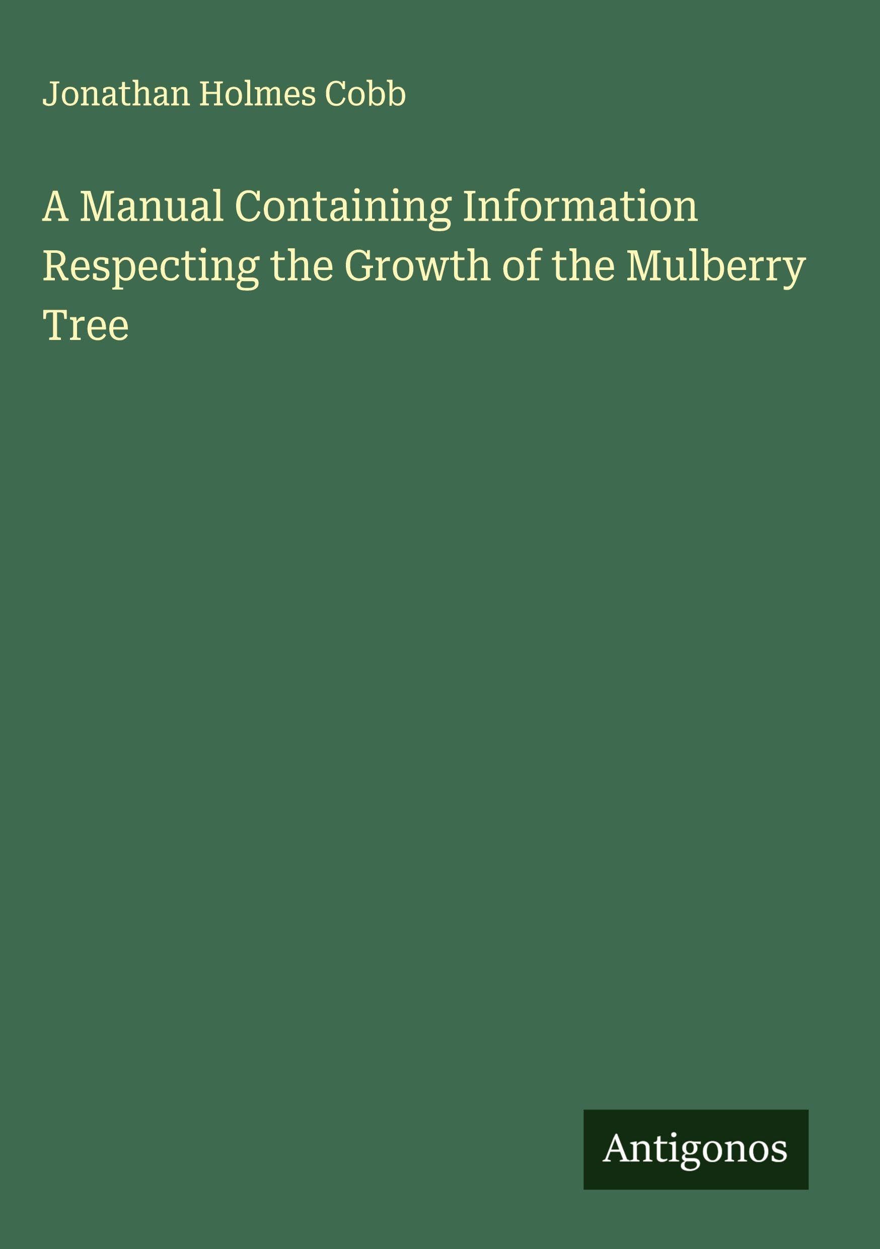 A Manual Containing Information Respecting the Growth of the Mulberry Tree Classics