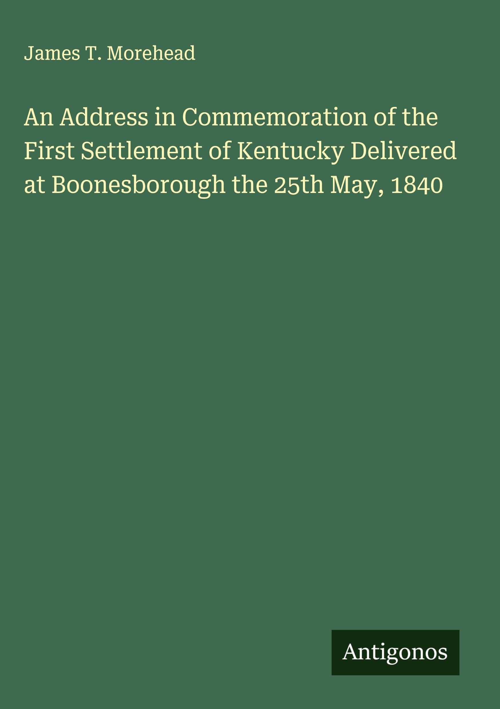 An Address in Commemoration of the First Settlement of Kentucky Delivered at Boonesborough the 25th May, 1840 Classics