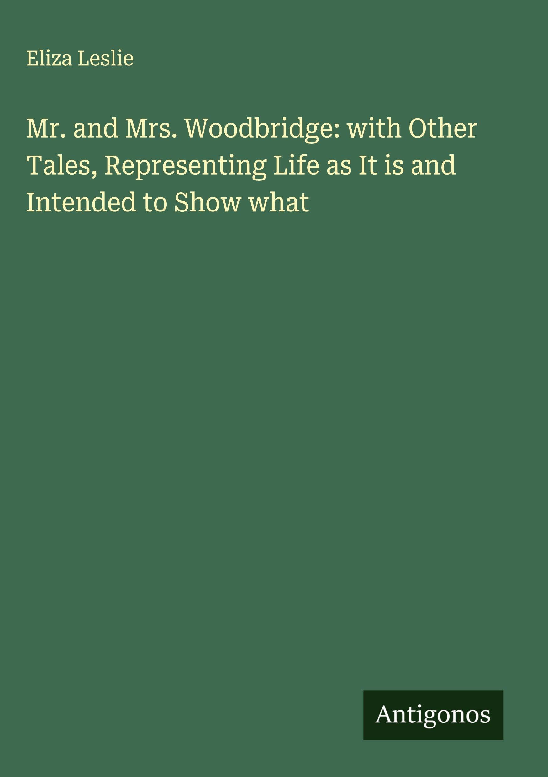 Mr. and Mrs. Woodbridge: with Other Tales, Representing Life as It is and Intended to Show what Classics