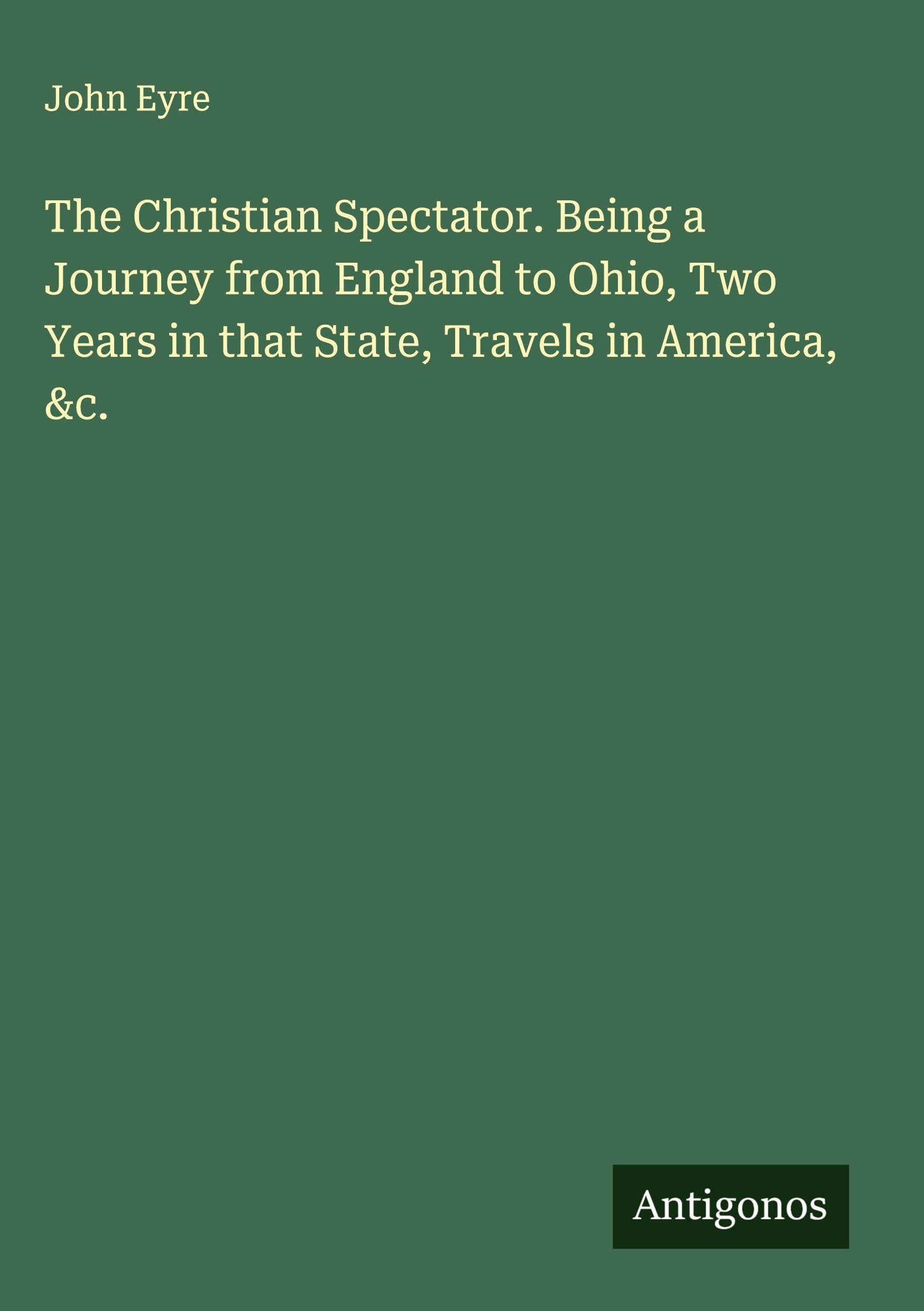 The Christian Spectator. Being a Journey from England to Ohio, Two Years in that State, Travels in America, &c. Classics