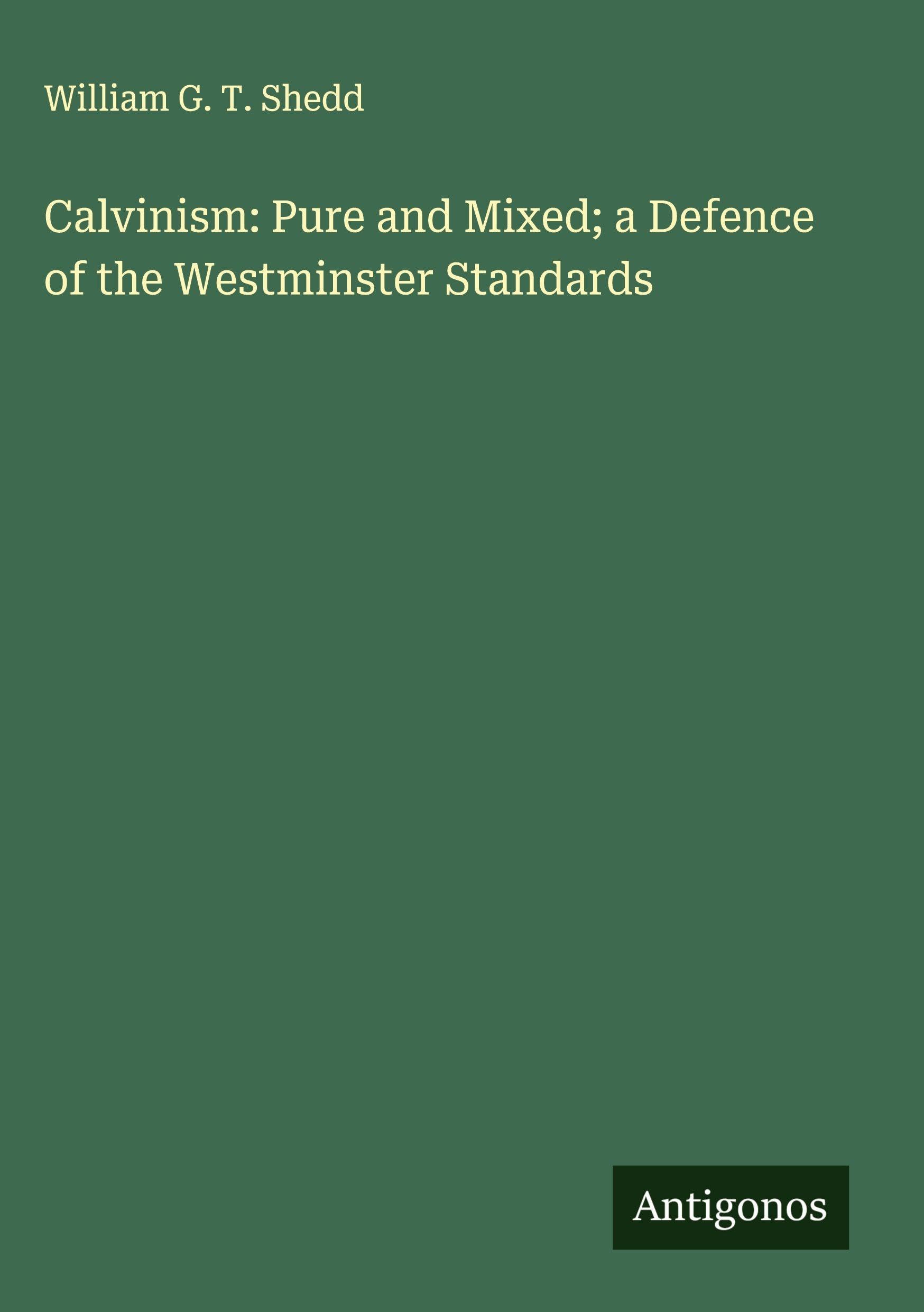 Calvinism: Pure and Mixed; a Defence of the Westminster Standards Classics