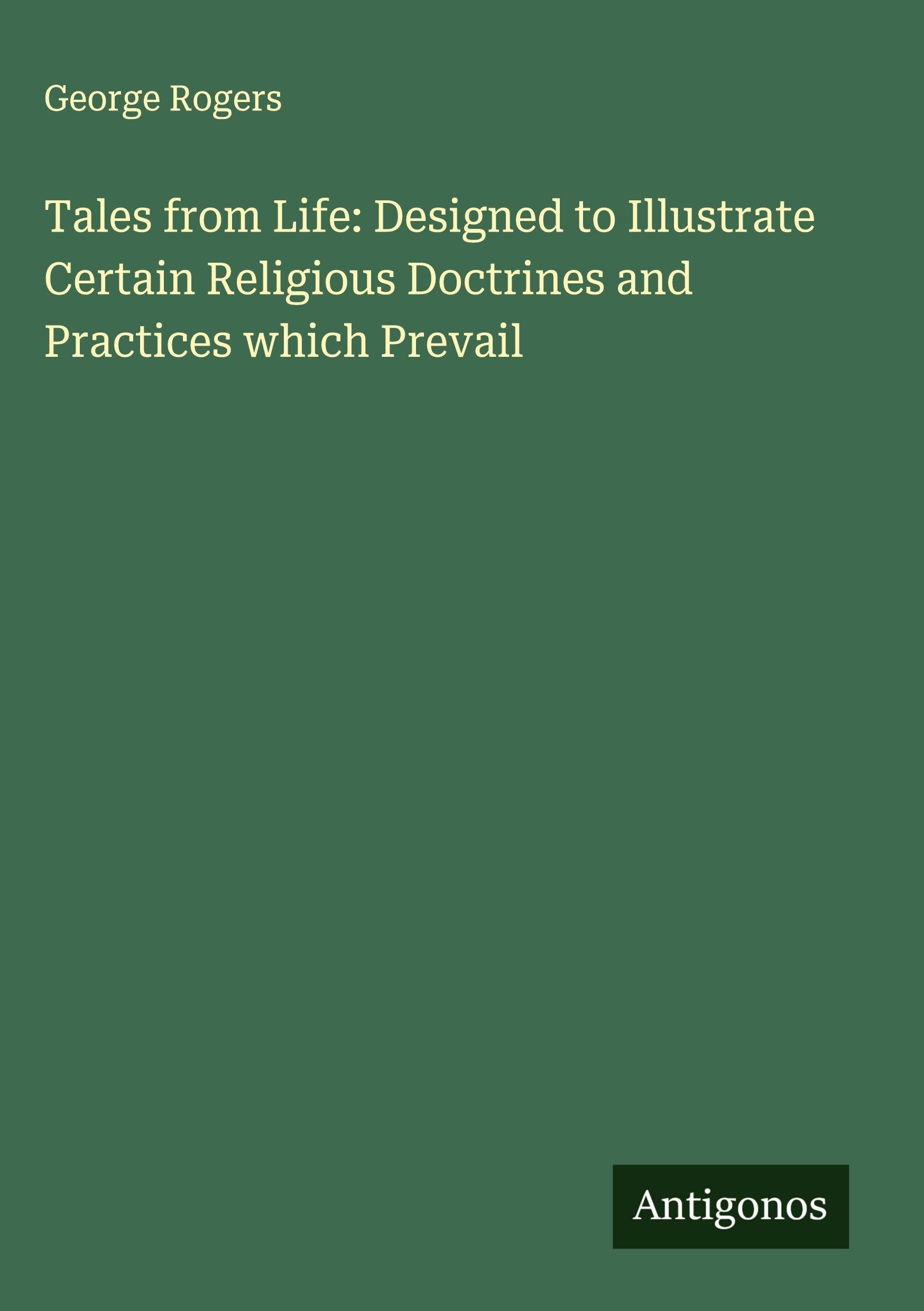 Tales from Life: Designed to Illustrate Certain Religious Doctrines and Practices which Prevail Classics