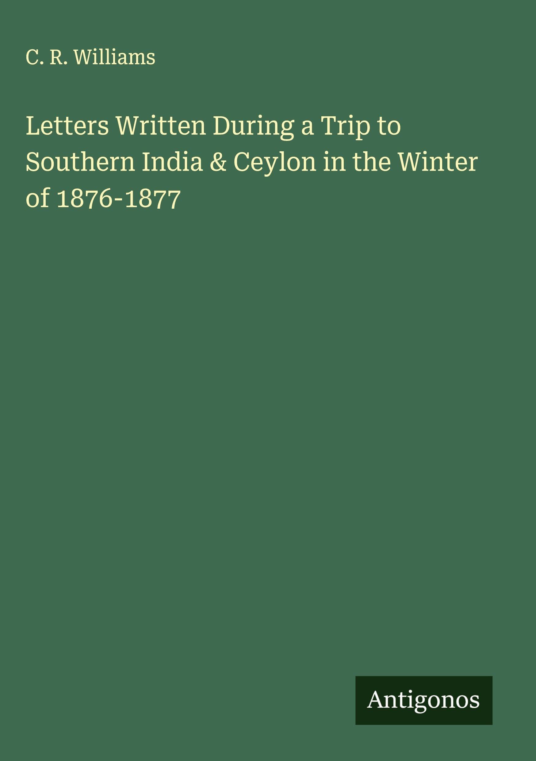 Letters Written During a Trip to Southern India & Ceylon in the Winter of 1876-1877 Classics