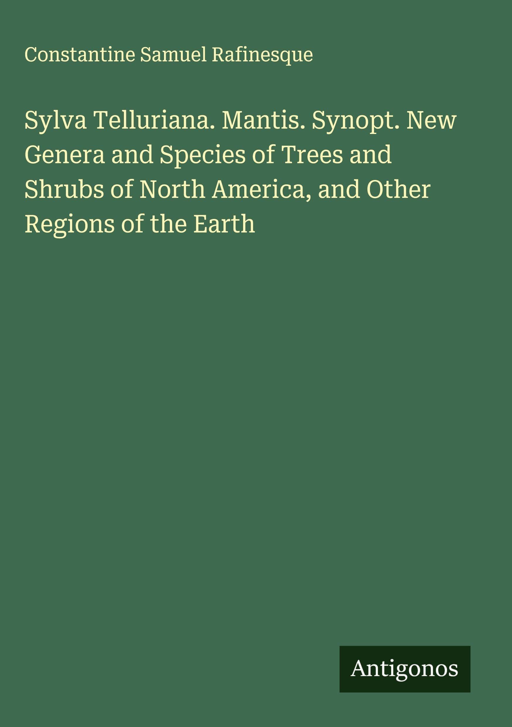 Sylva Telluriana. Mantis. Synopt. New Genera and Species of Trees and Shrubs of North America, and Other Regions of the Earth Classics