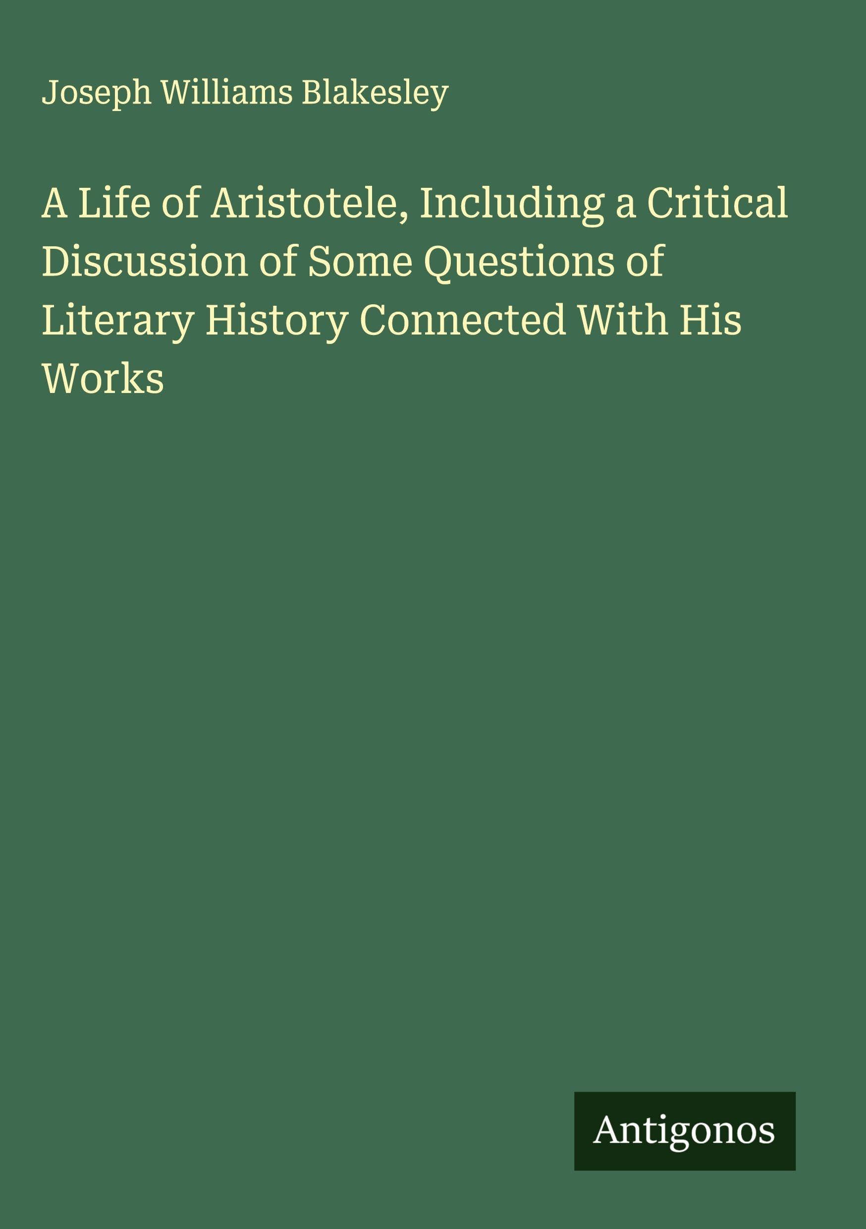 A Life of Aristotele, Including a Critical Discussion of Some Questions of Literary History Connected With His Works Classics