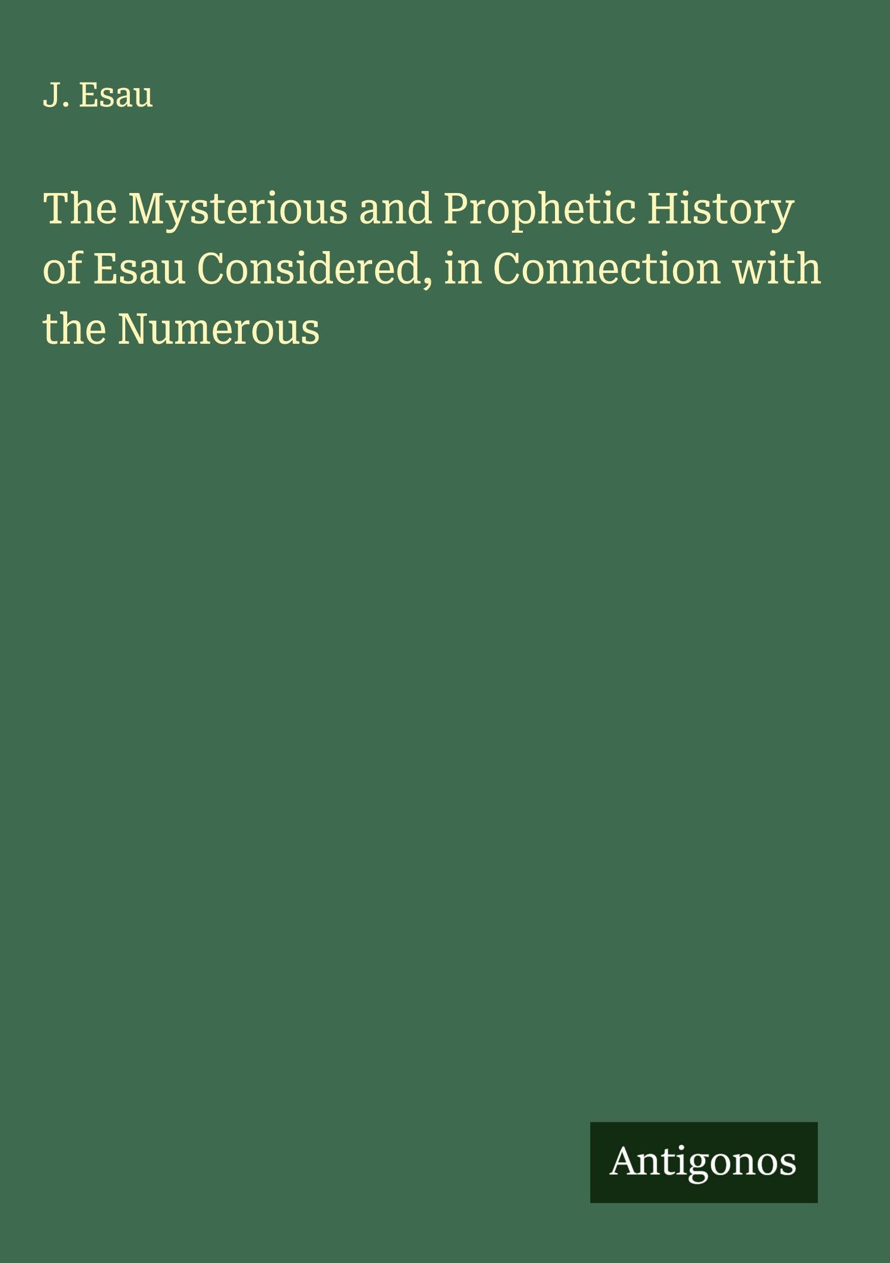The Mysterious and Prophetic History of Esau Considered, in Connection with the Numerous Classics