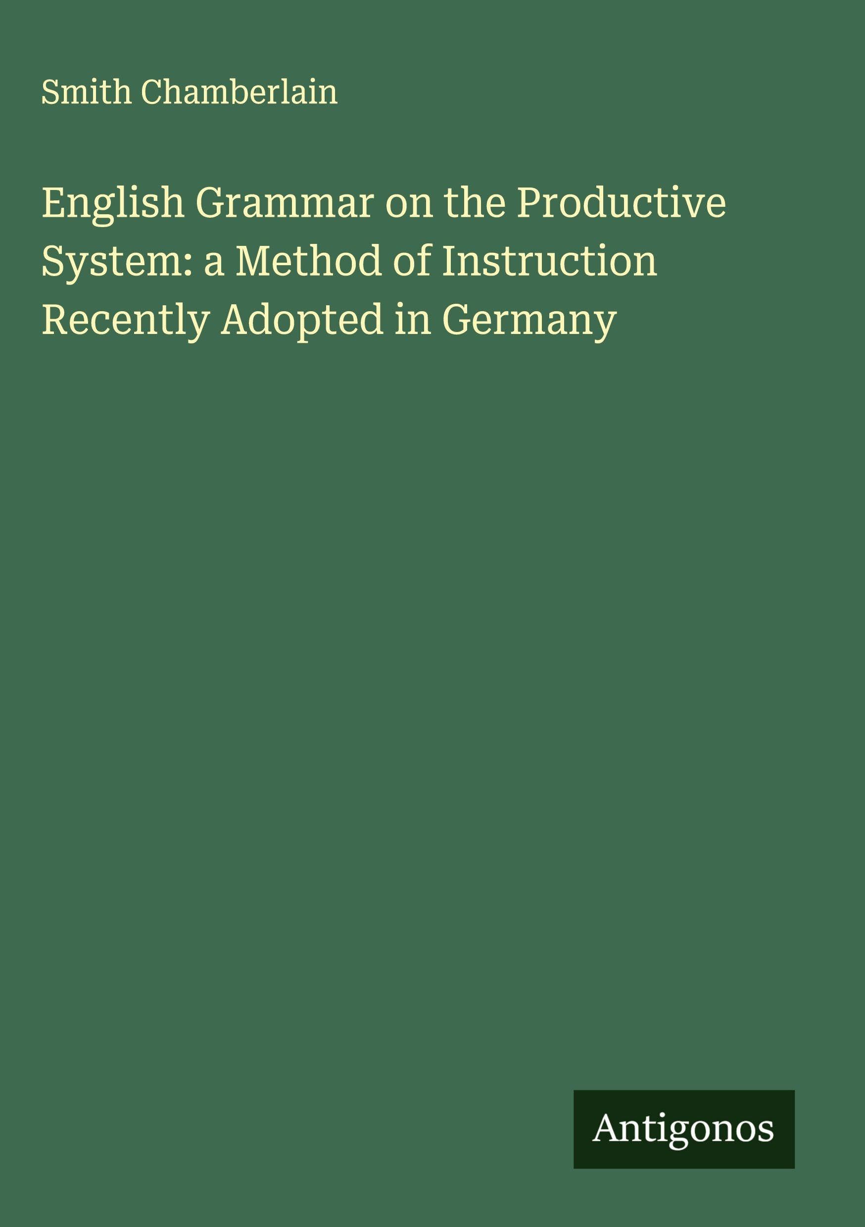 English Grammar on the Productive System: a Method of Instruction Recently Adopted in Germany Classics