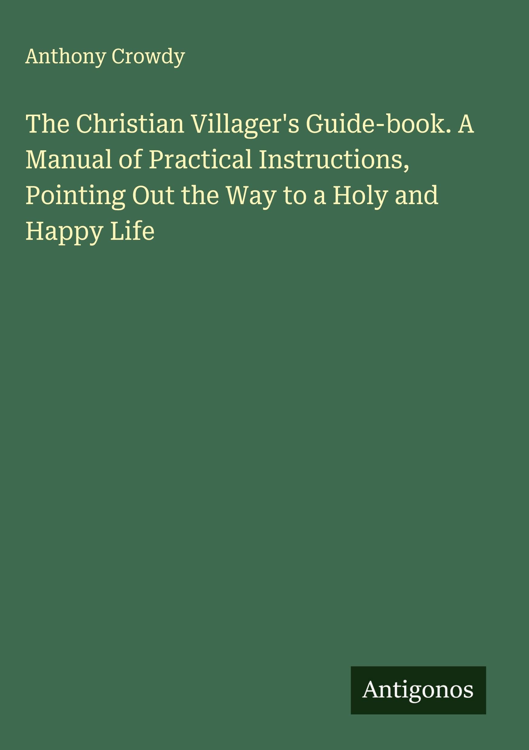 The Christian Villager's Guide-book. A Manual of Practical Instructions, Pointing Out the Way to a Holy and Happy Life Classics