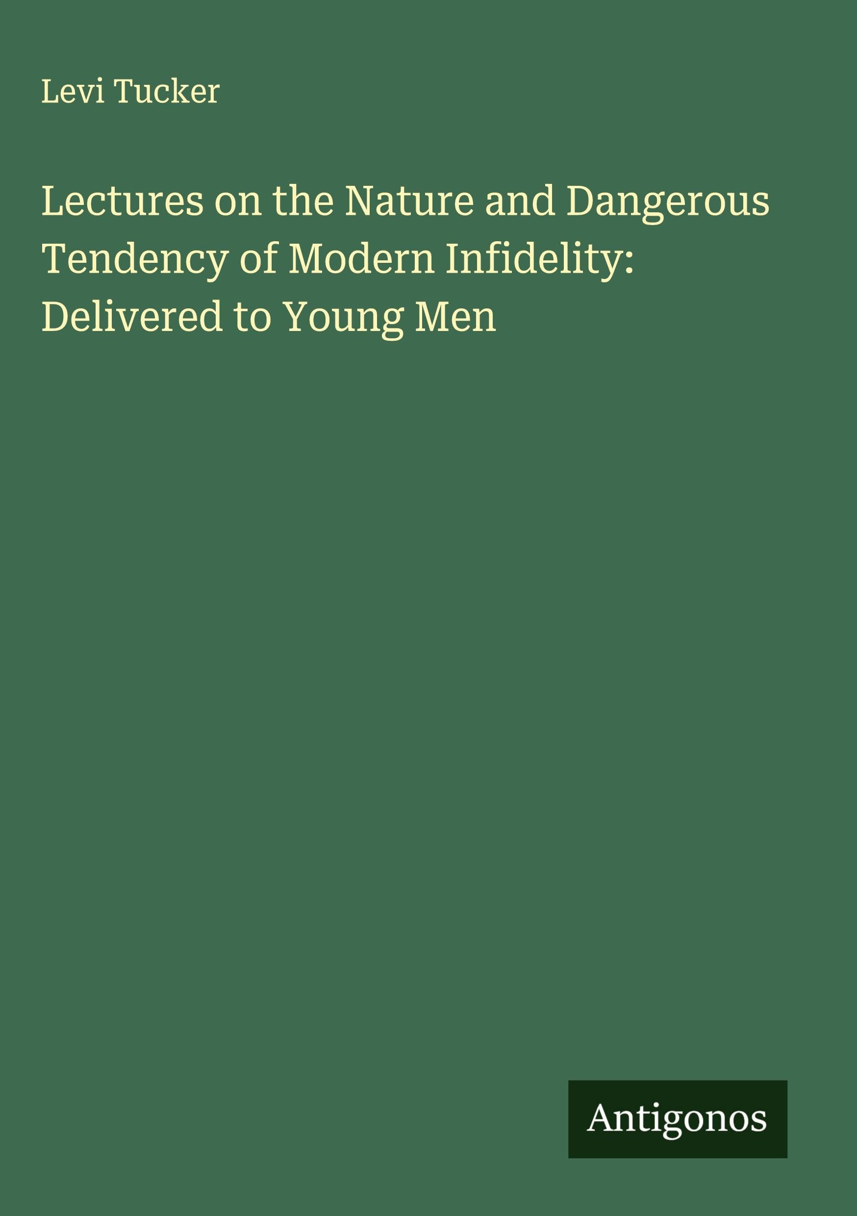 Lectures on the Nature and Dangerous Tendency of Modern Infidelity: Delivered to Young Men Classics