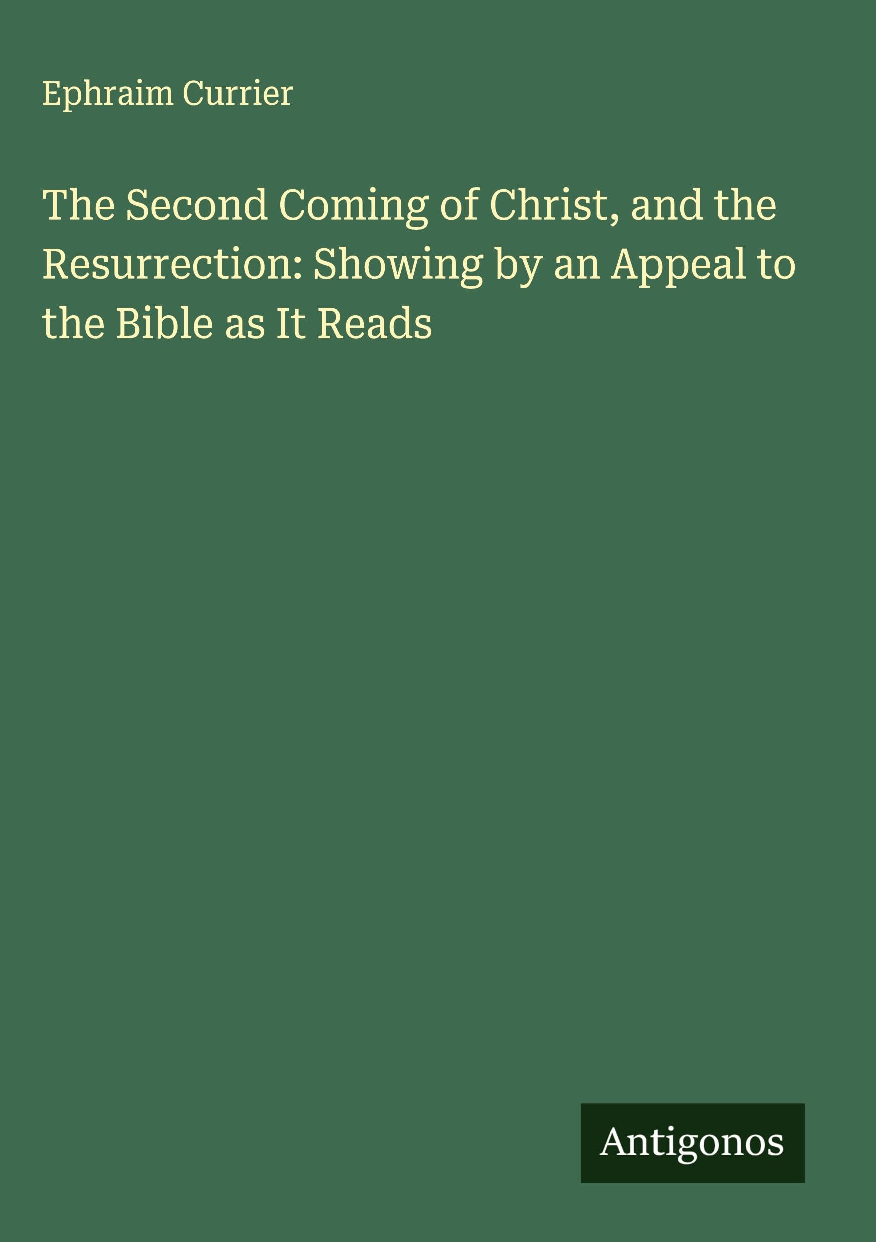 The Second Coming of Christ, and the Resurrection: Showing by an Appeal to the Bible as It Reads Classics