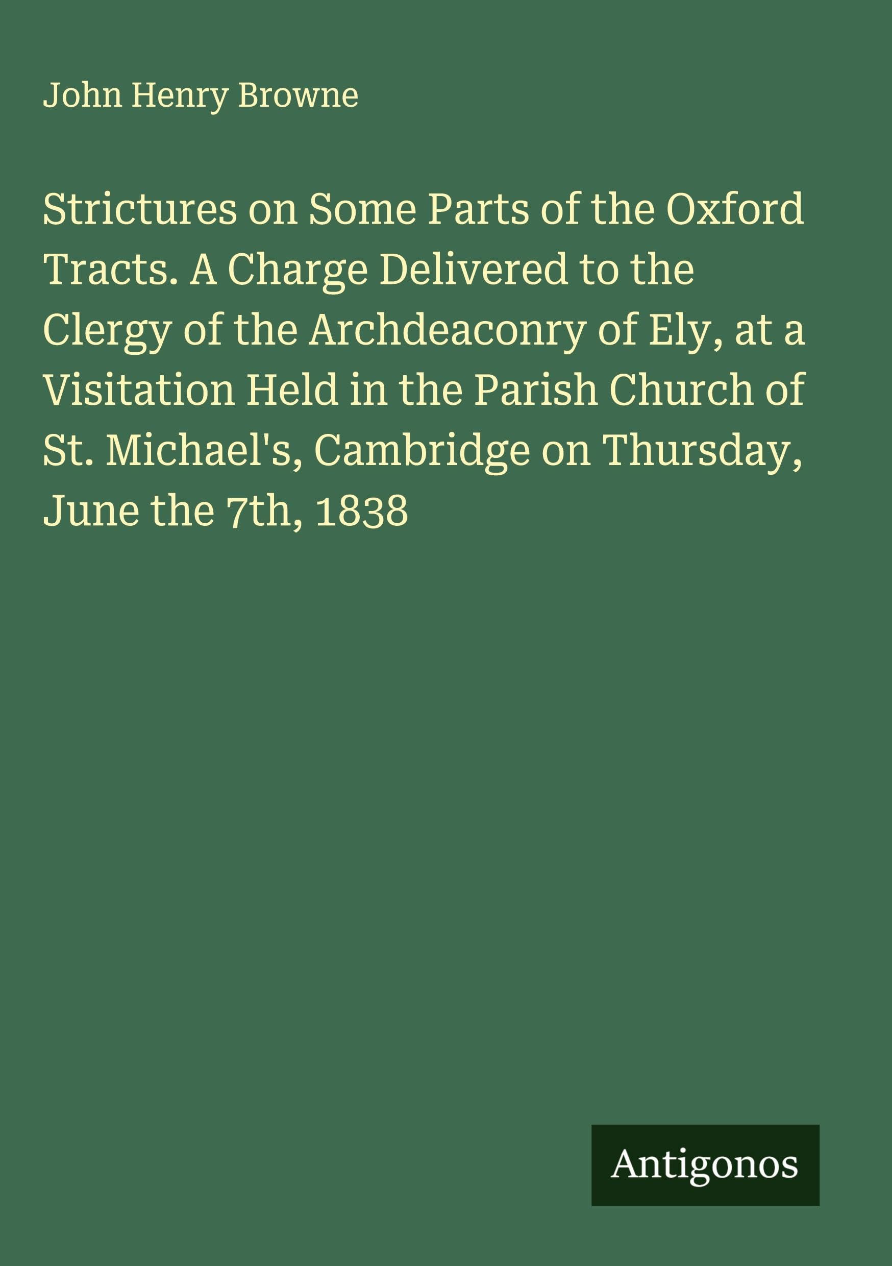 Strictures on Some Parts of the Oxford Tracts. A Charge Delivered to the Clergy of the Archdeaconry of Ely, at a Visitation Held in the Parish Church of St. Michael's, Cambridge on Thursday, June the 7th, 1838 Classics
