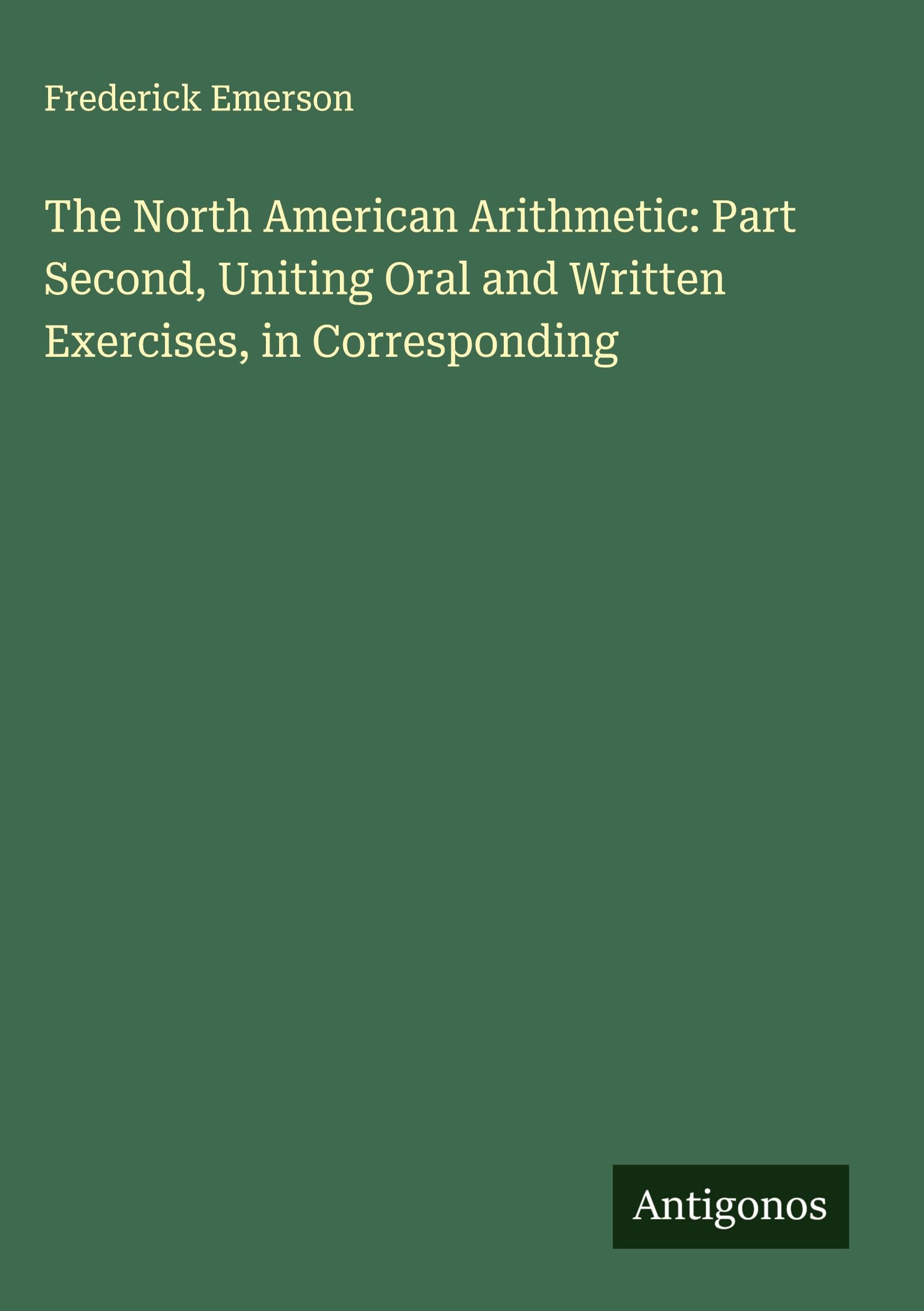 The North American Arithmetic: Part Second, Uniting Oral and Written Exercises, in Corresponding Classics