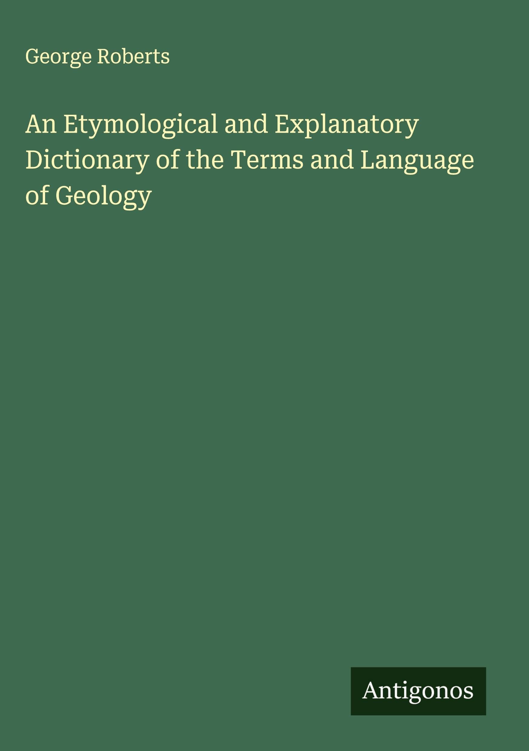 An Etymological and Explanatory Dictionary of the Terms and Language of Geology Classics
