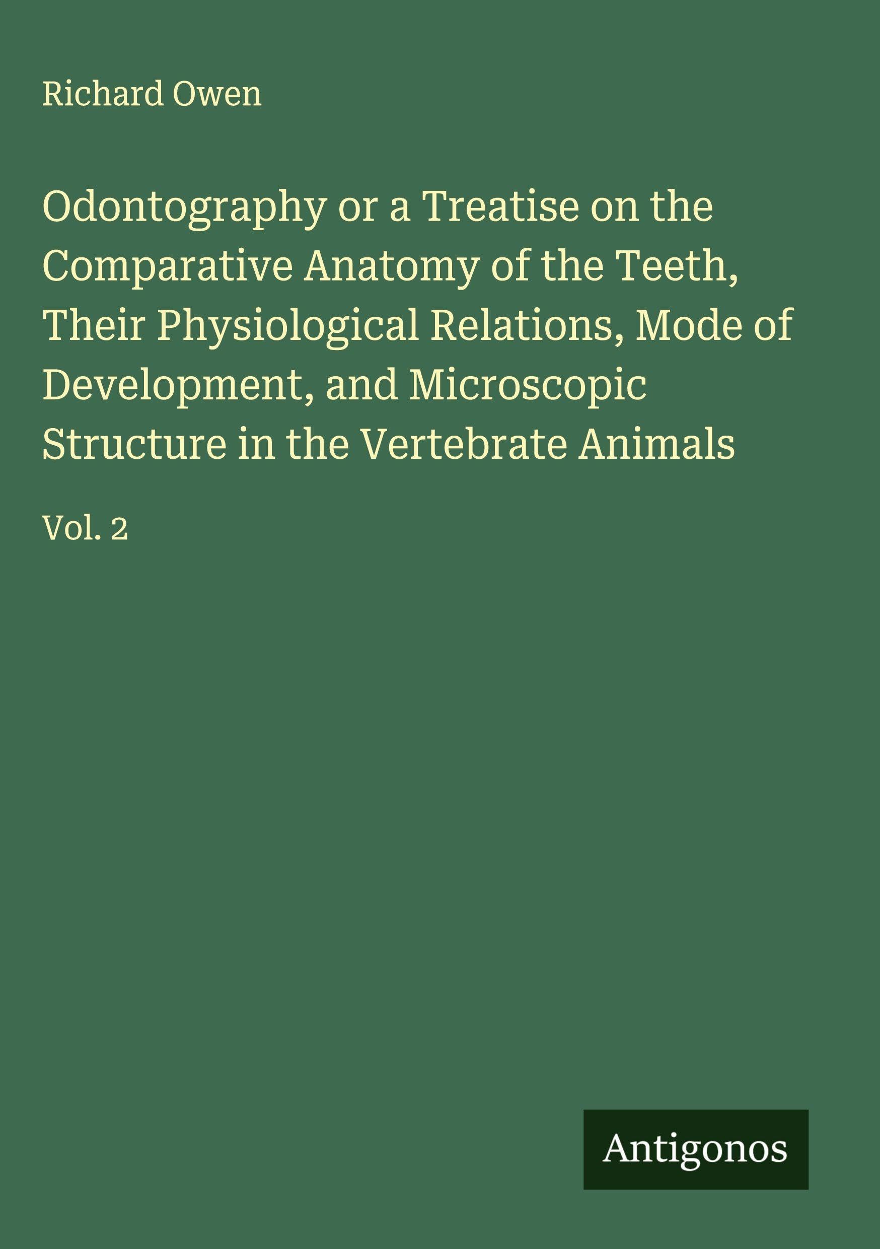 Odontography or a Treatise on the Comparative Anatomy of the Teeth, Their Physiological Relations, Mode of Development, and Microscopic Structure in the Vertebrate Animals Classics