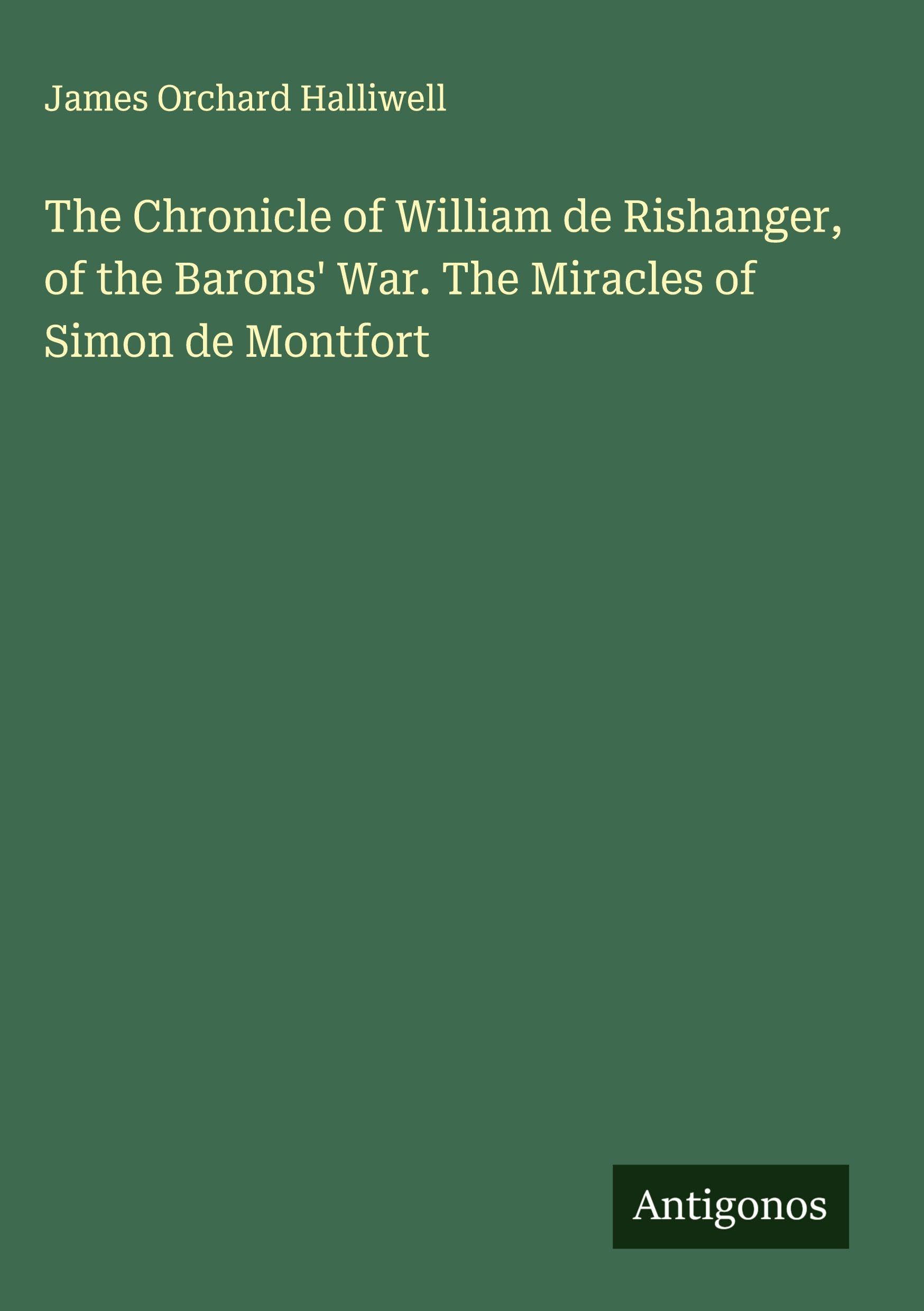 The Chronicle of William de Rishanger, of the Barons' War. The Miracles of Simon de Montfort Classics