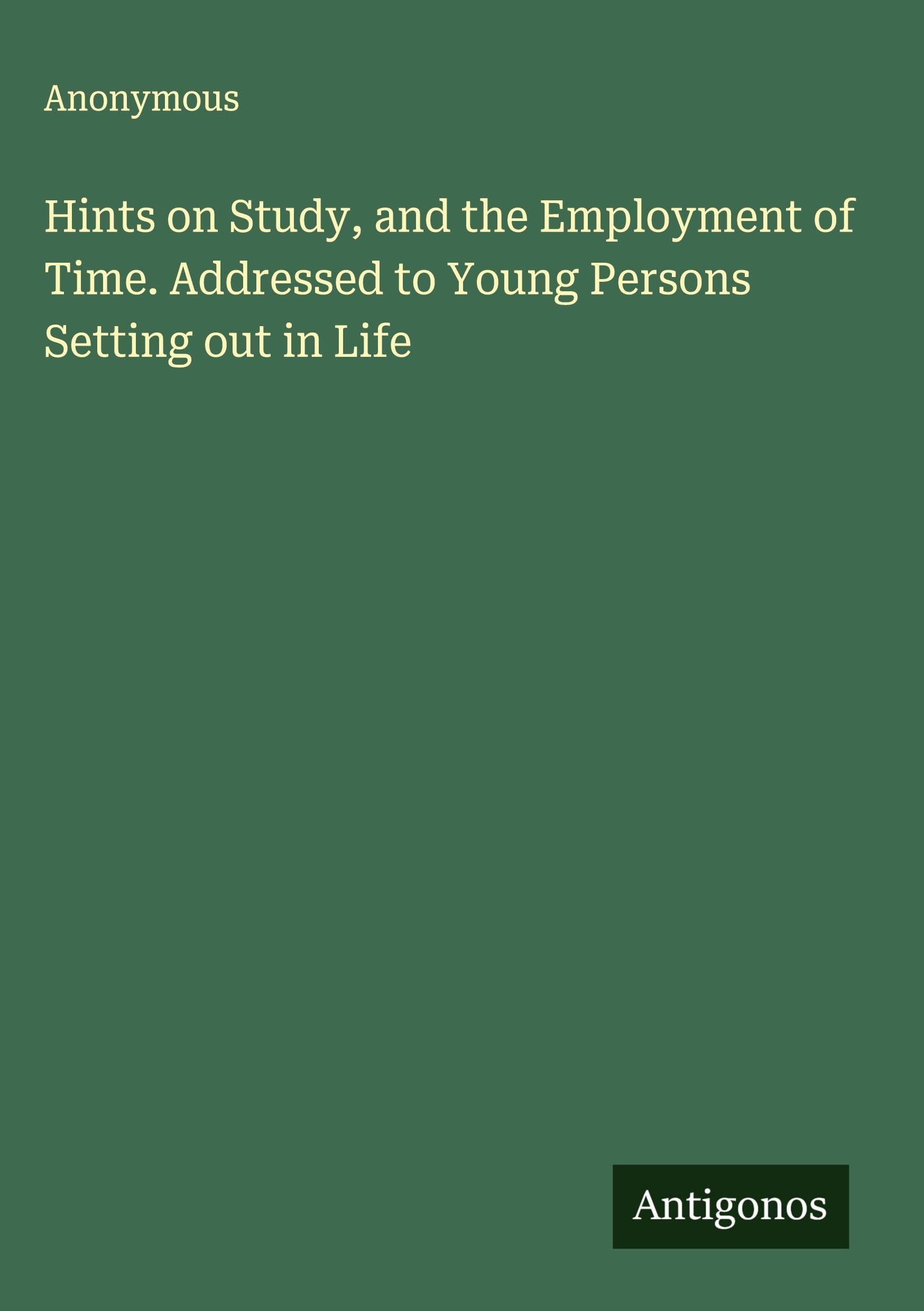 Hints on Study, and the Employment of Time. Addressed to Young Persons Setting out in Life Classics