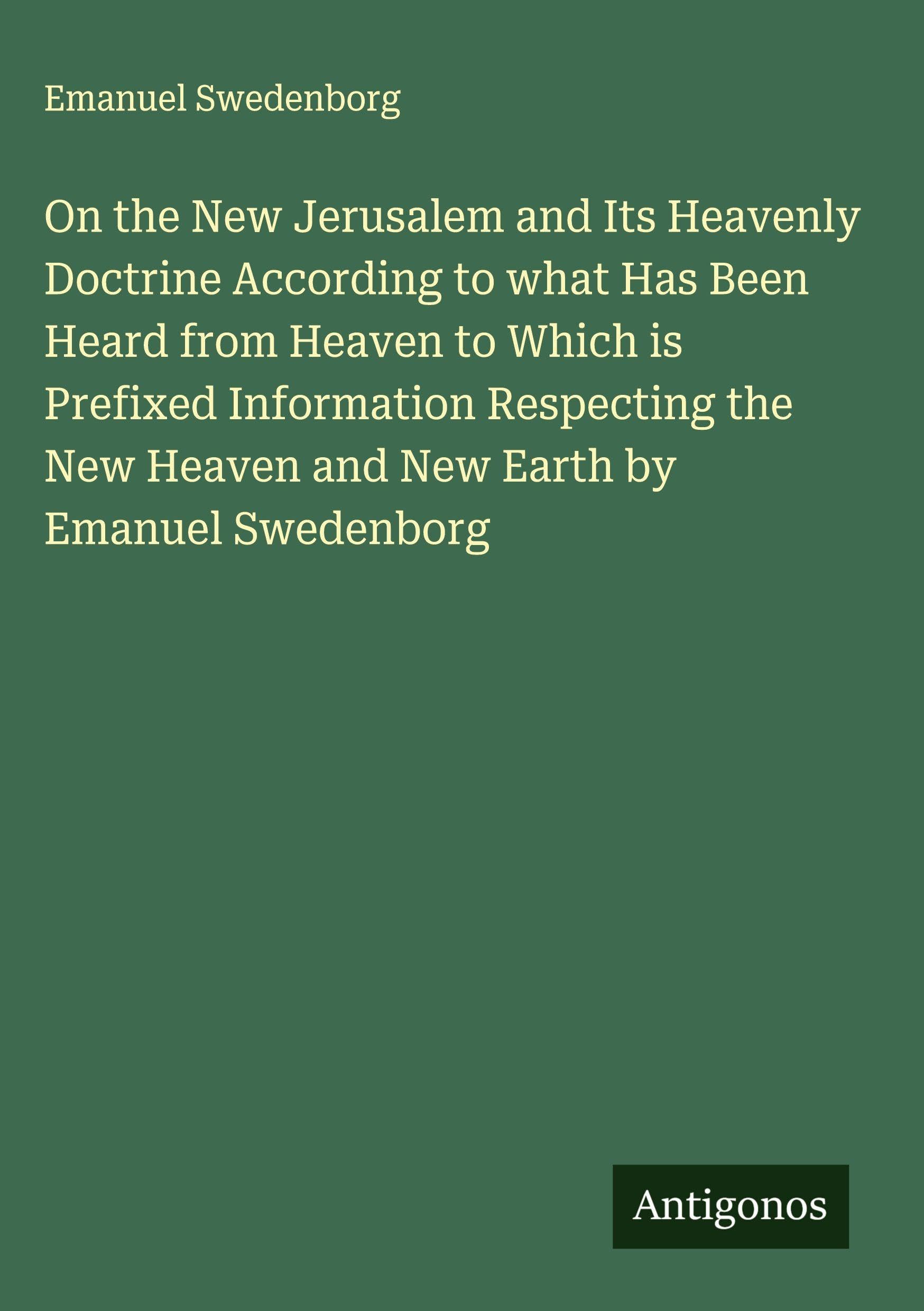 On the New Jerusalem and Its Heavenly Doctrine According to what Has Been Heard from Heaven to Which is Prefixed Information Respecting the New Heaven and New Earth by Emanuel Swedenborg Classics