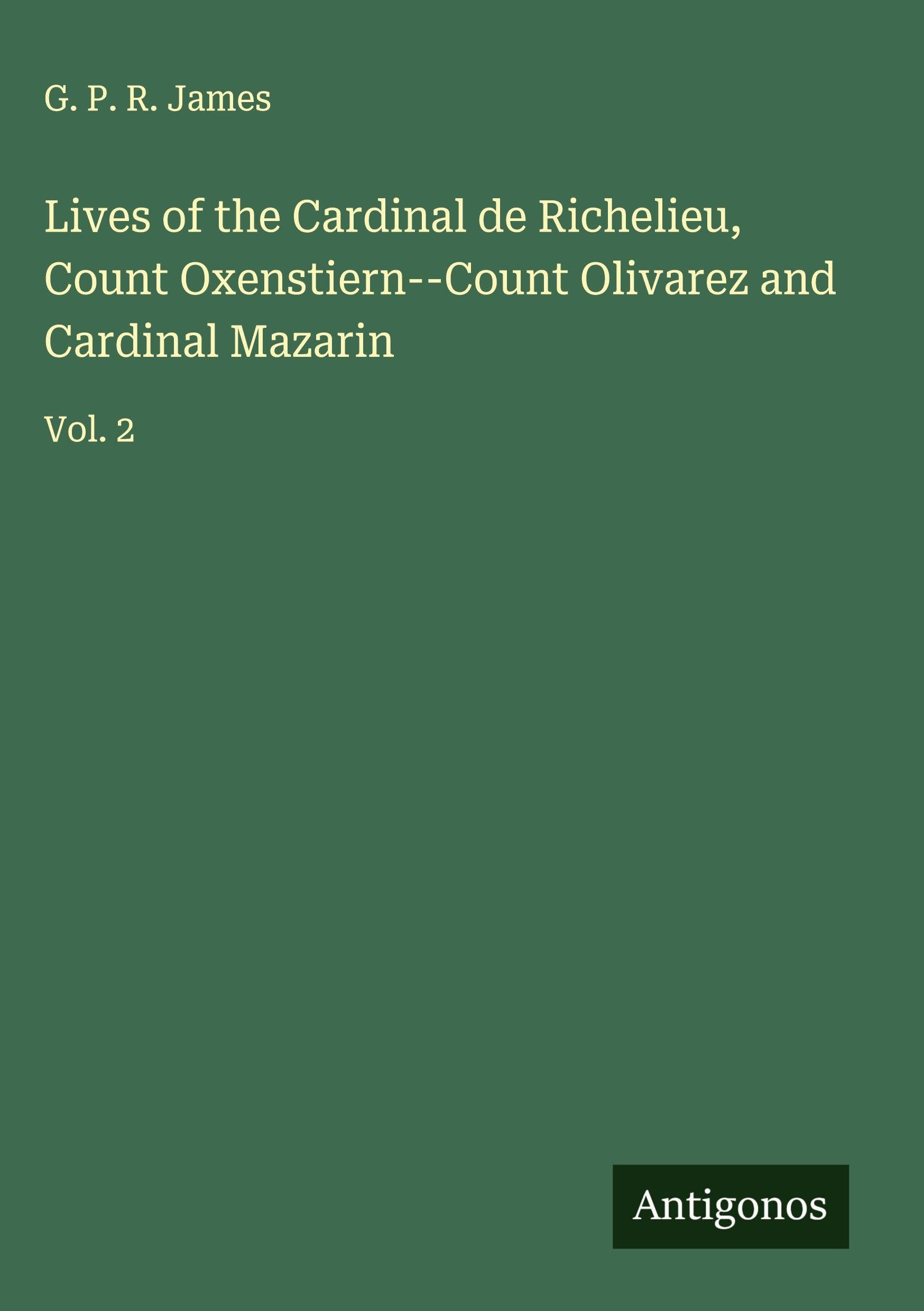 Lives of the Cardinal de Richelieu, Count Oxenstiern--Count Olivarez and Cardinal Mazarin Classics
