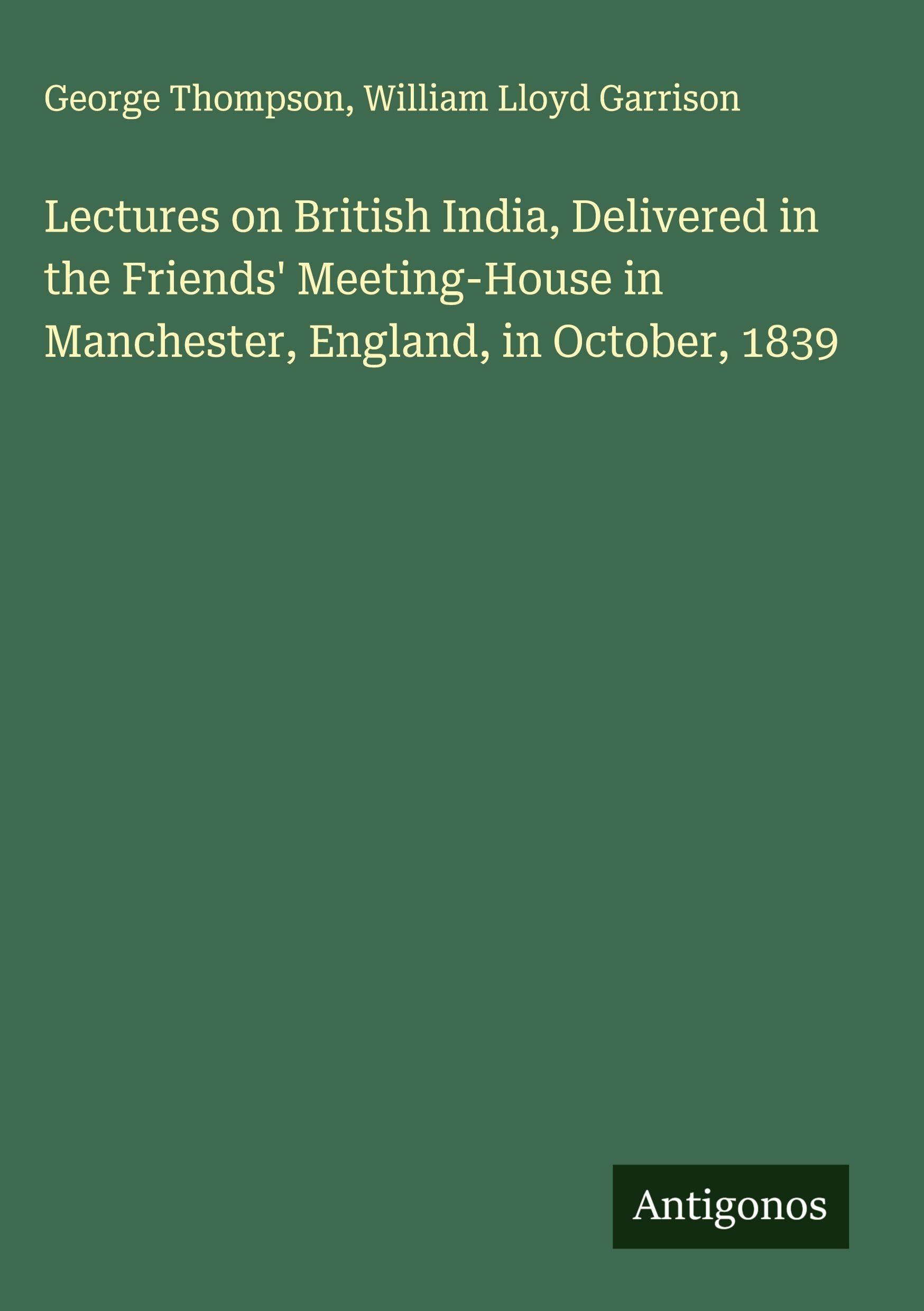 Lectures on British India, Delivered in the Friends' Meeting-House in Manchester, England, in October, 1839 Classics