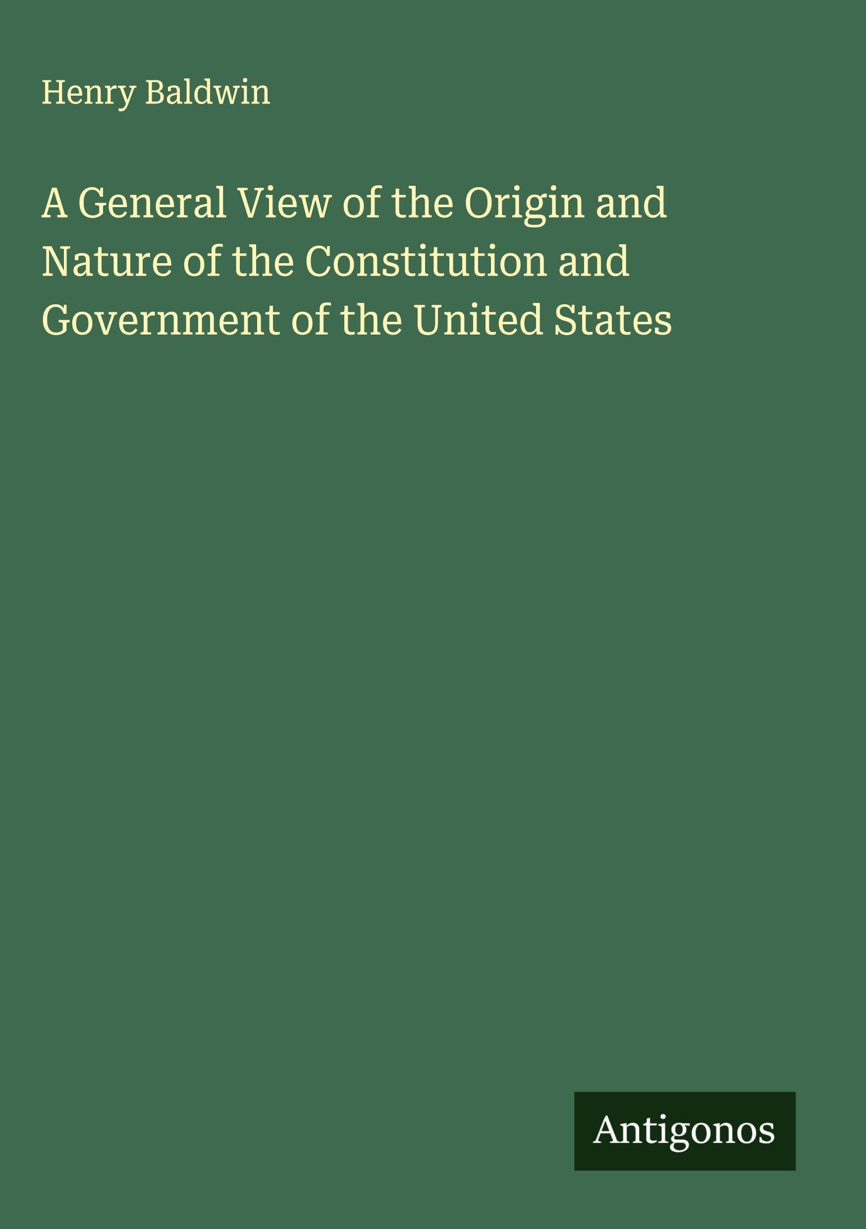 A General View of the Origin and Nature of the Constitution and Government of the United States Classics