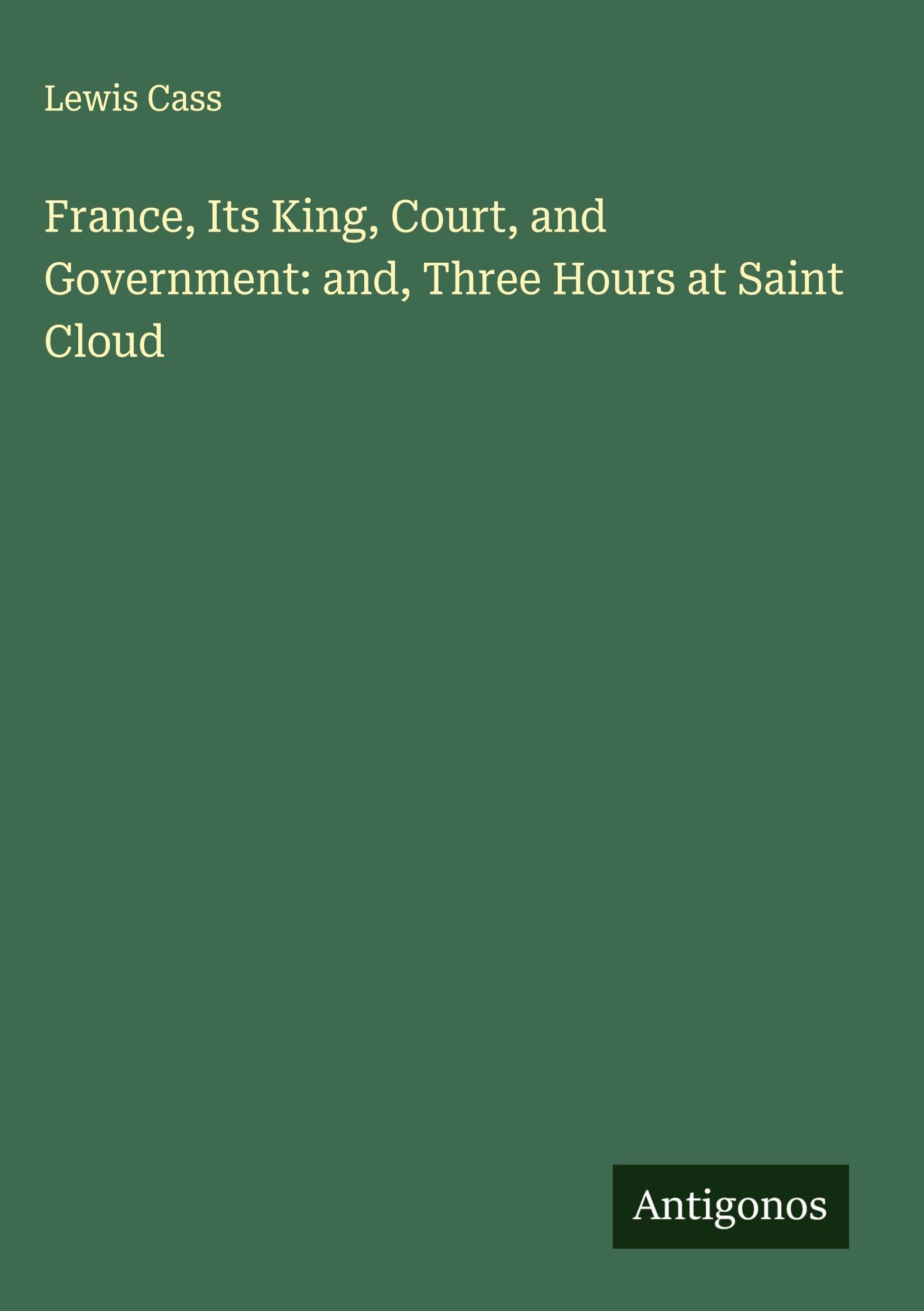 France, Its King, Court, and Government: and, Three Hours at Saint Cloud Classics