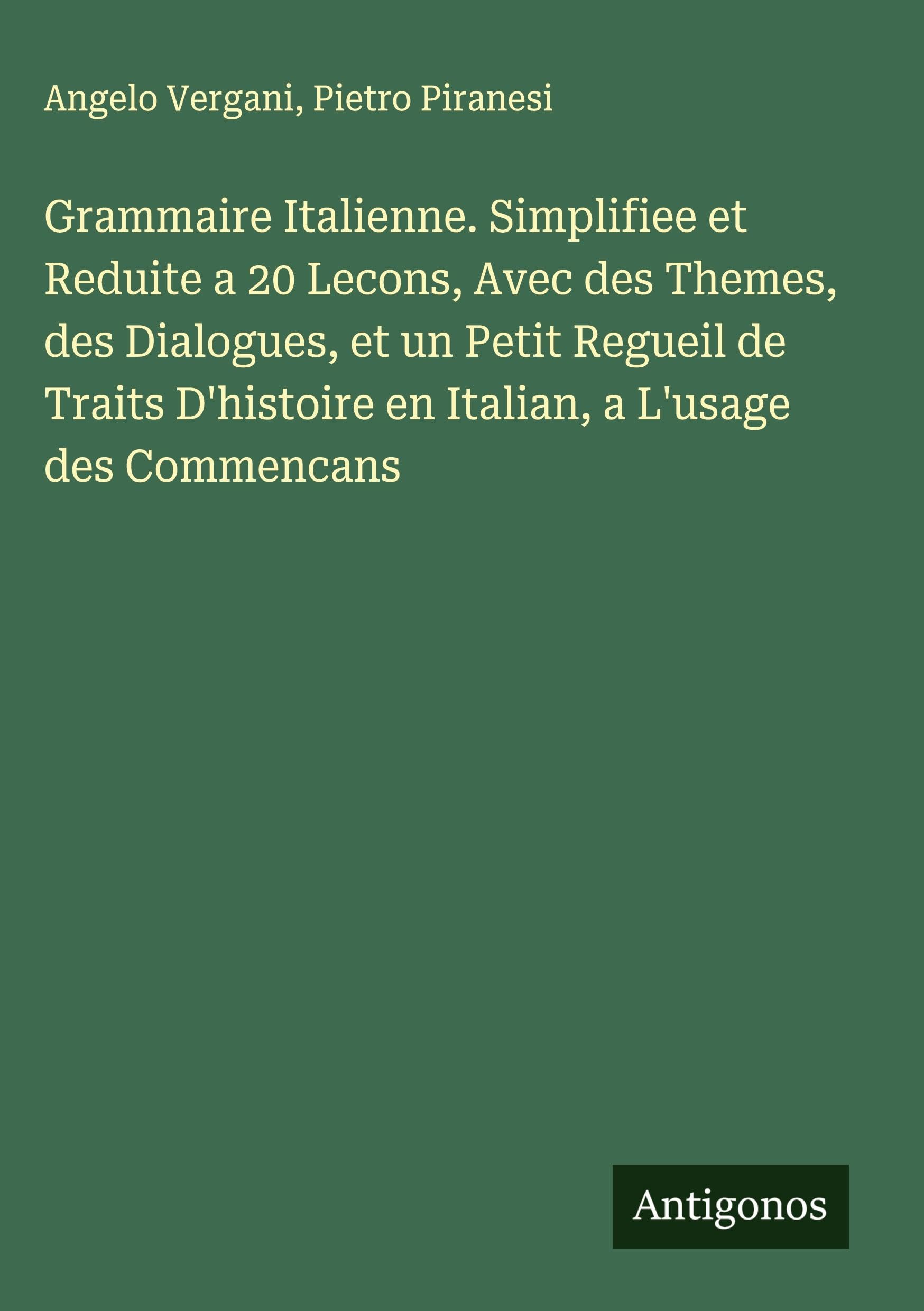 Grammaire Italienne. Simplifiee et Reduite a 20 Lecons, Avec des Themes, des Dialogues, et un Petit Regueil de Traits D'histoire en Italian, a L'usage des Commencans Classics