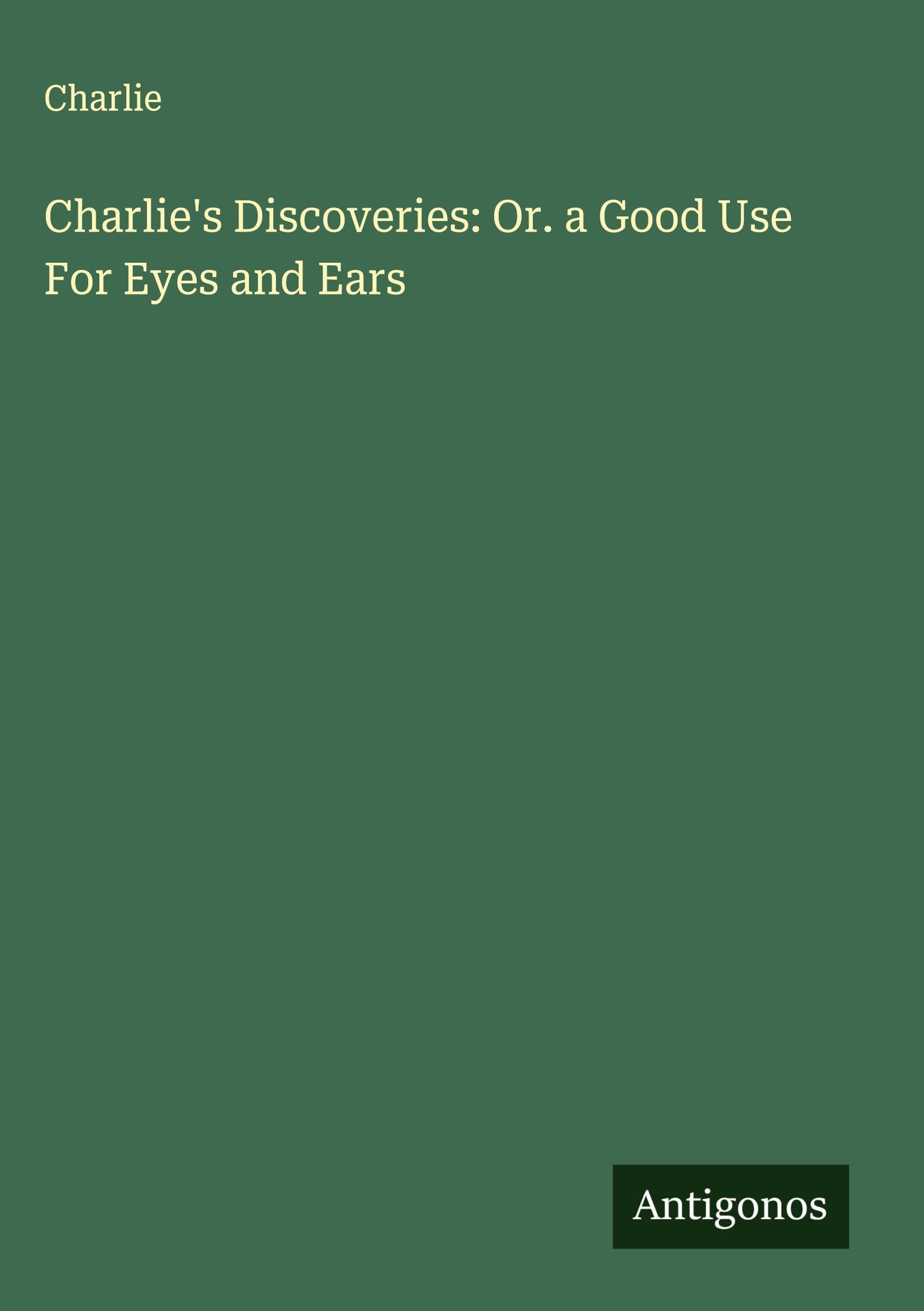 Charlie's Discoveries: Or. a Good Use For Eyes and Ears Classics