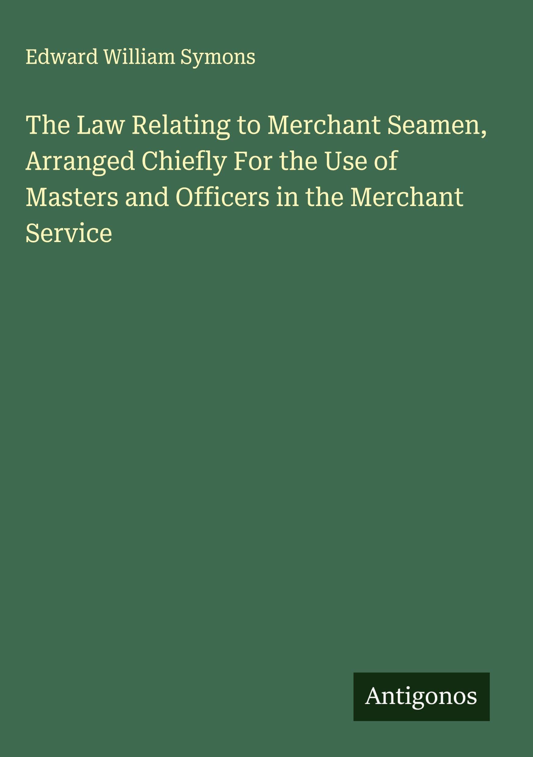 The Law Relating to Merchant Seamen, Arranged Chiefly For the Use of Masters and Officers in the Merchant Service Classics