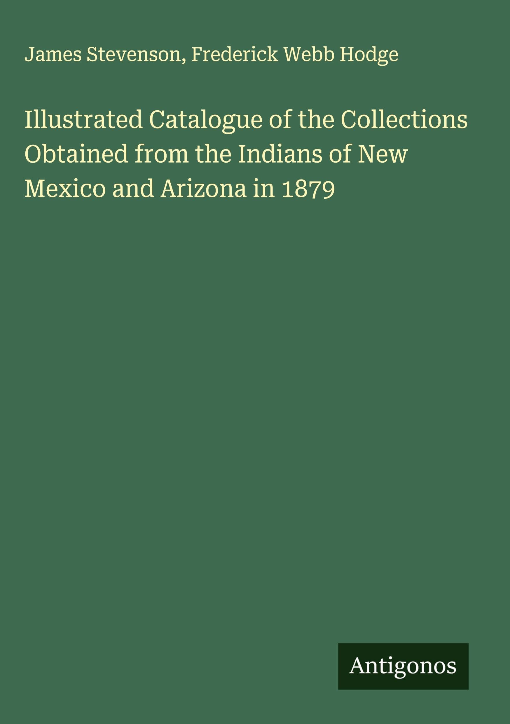 Illustrated Catalogue of the Collections Obtained from the Indians of New Mexico and Arizona in 1879 Classics