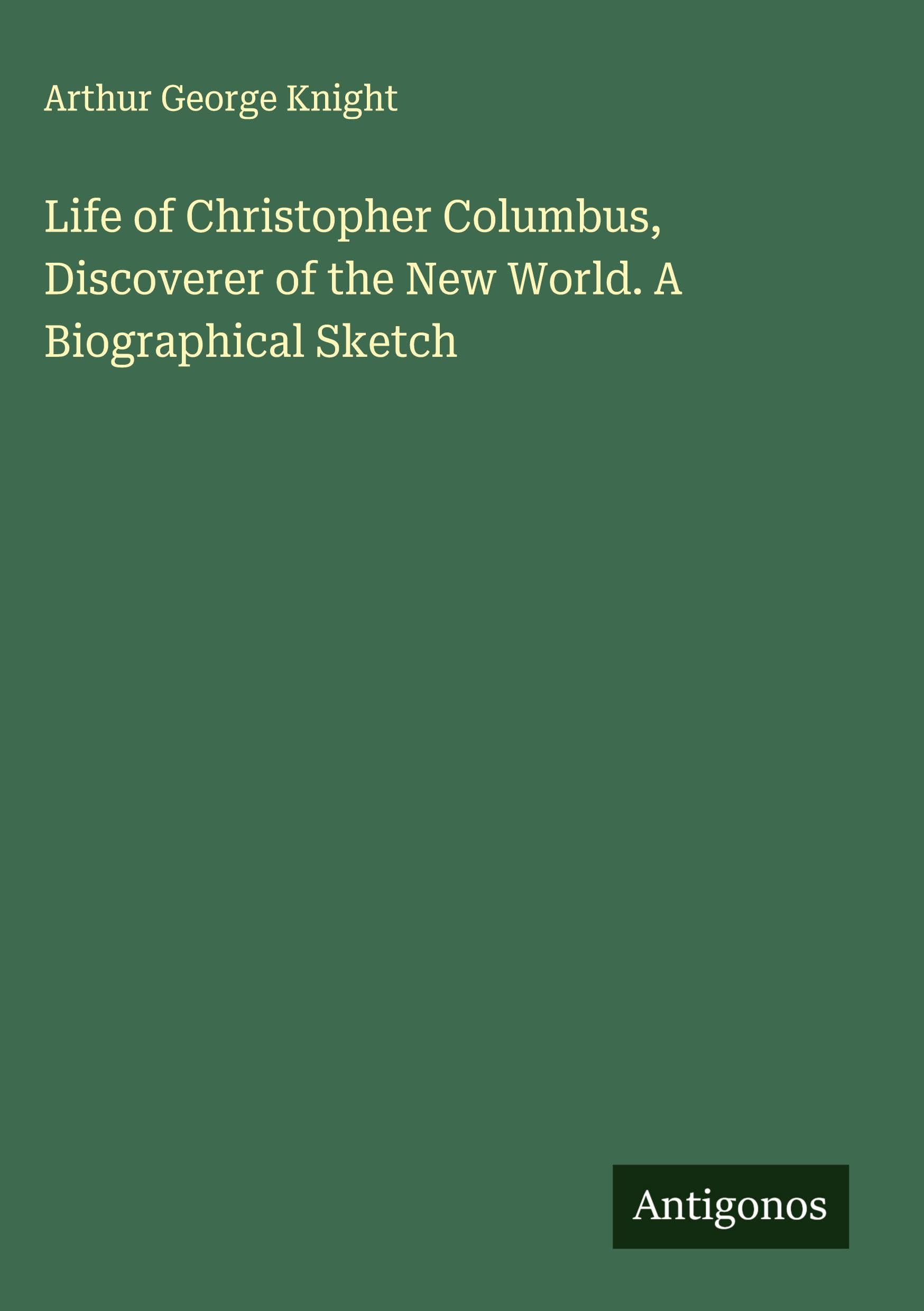 Life of Christopher Columbus, Discoverer of the New World. A Biographical Sketch Classics
