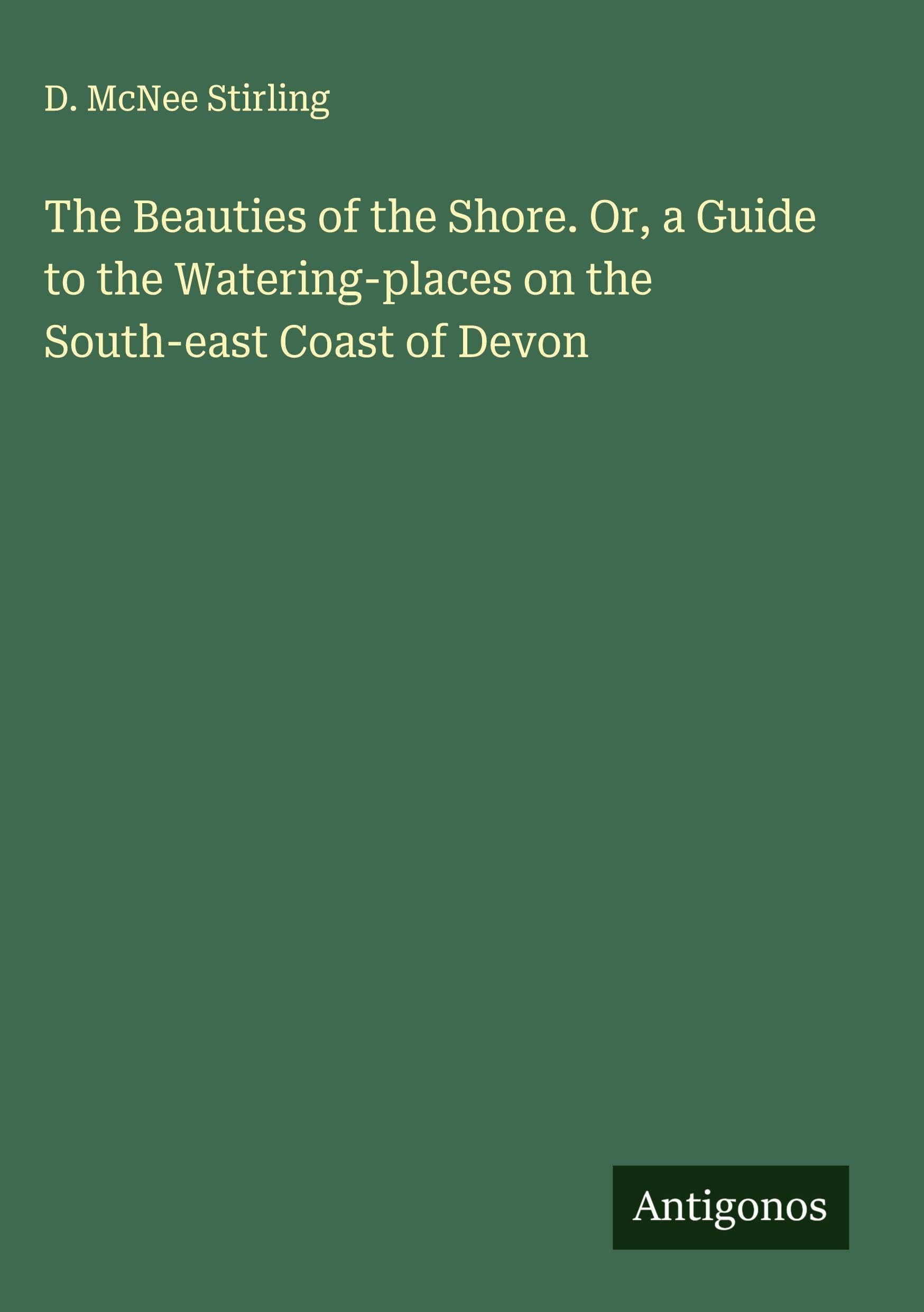 The Beauties of the Shore. Or, a Guide to the Watering-places on the South-east Coast of Devon Classics