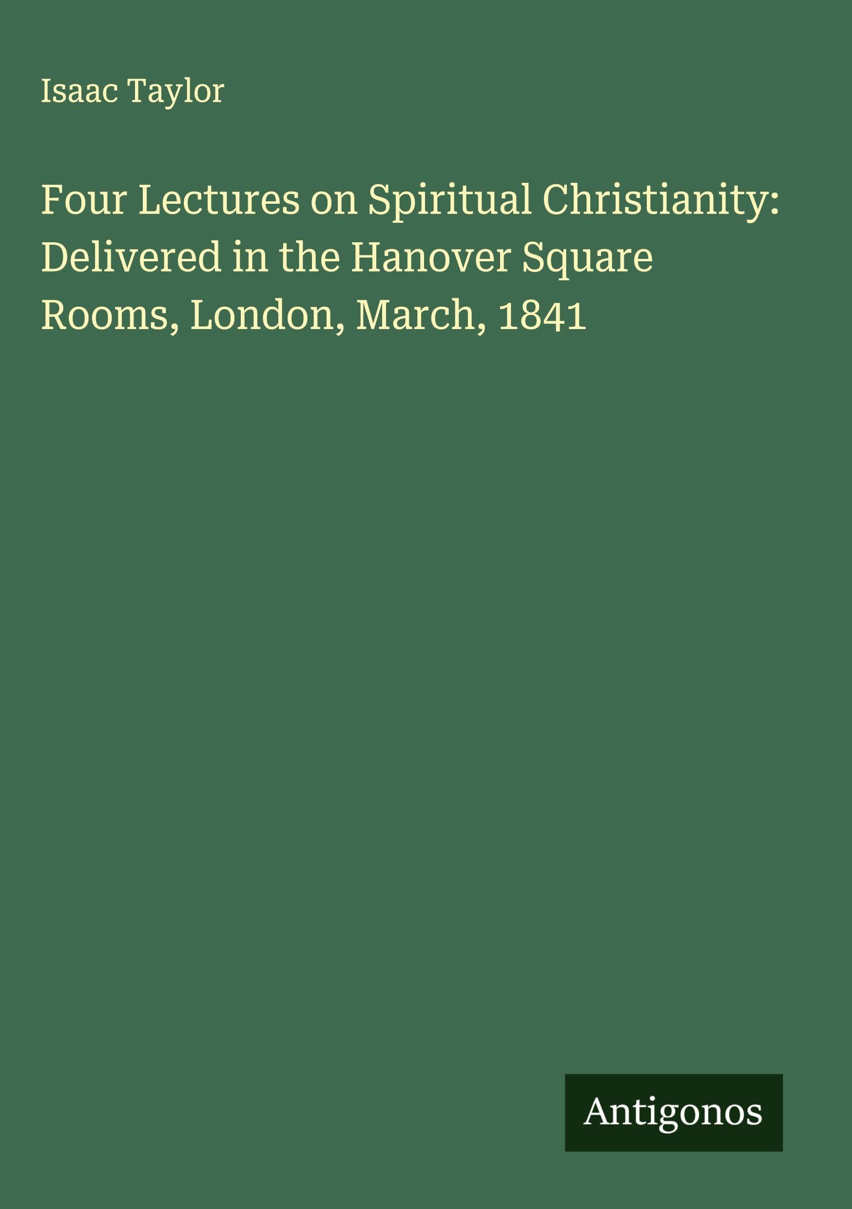 Four Lectures on Spiritual Christianity: Delivered in the Hanover Square Rooms, London, March, 1841 Classics