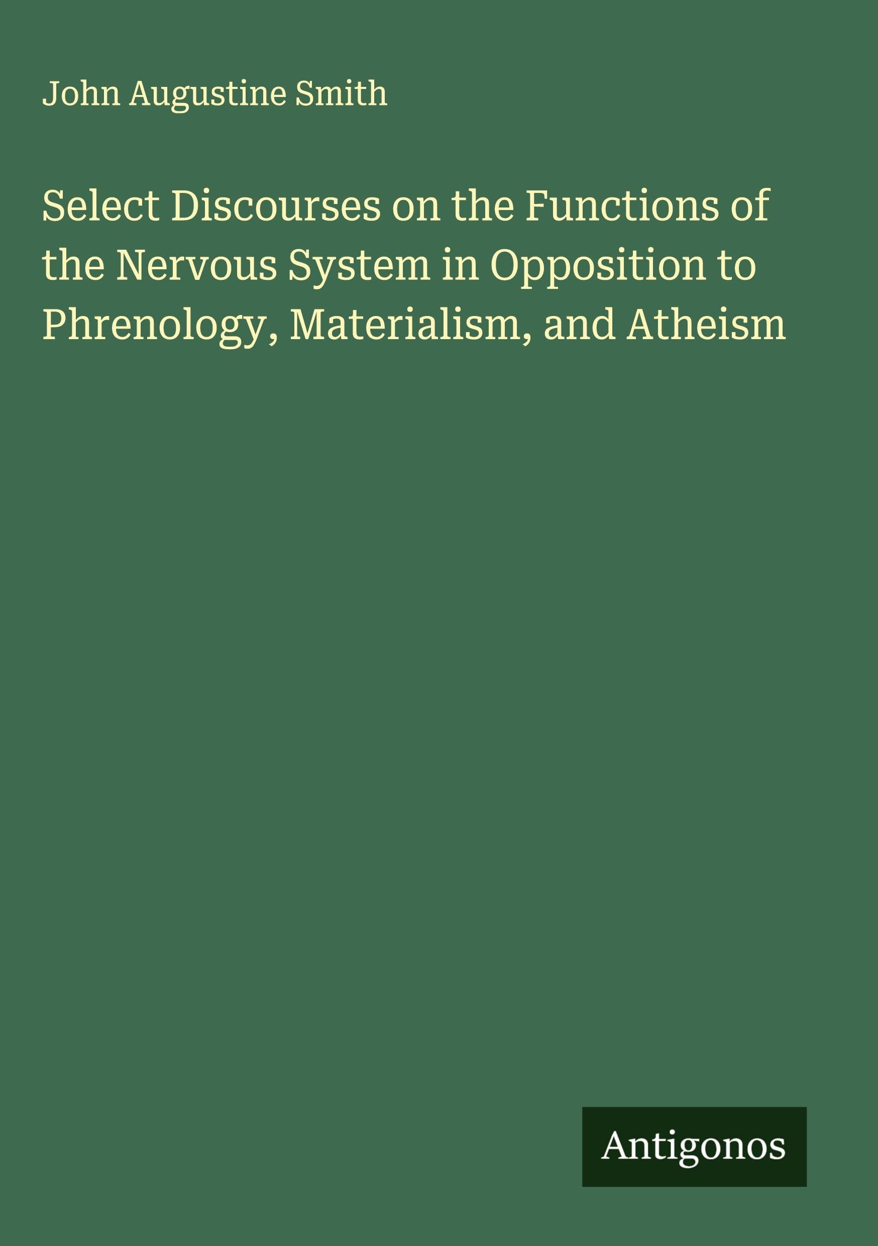 Select Discourses on the Functions of the Nervous System in Opposition to Phrenology, Materialism, and Atheism Classics