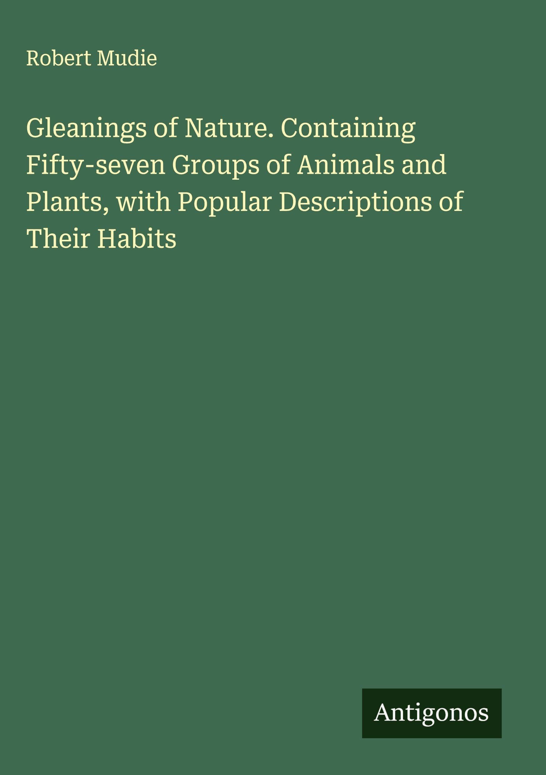 Gleanings of Nature. Containing Fifty-seven Groups of Animals and Plants, with Popular Descriptions of Their Habits Classics