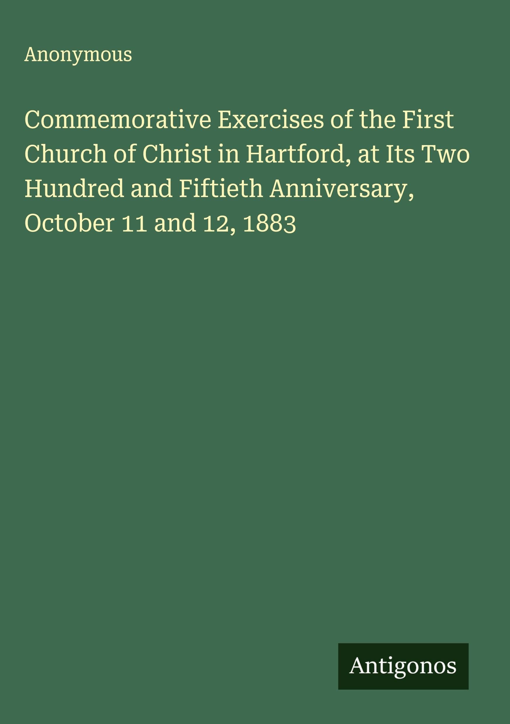 Commemorative Exercises of the First Church of Christ in Hartford, at Its Two Hundred and Fiftieth Anniversary, October 11 and 12, 1883 Classics