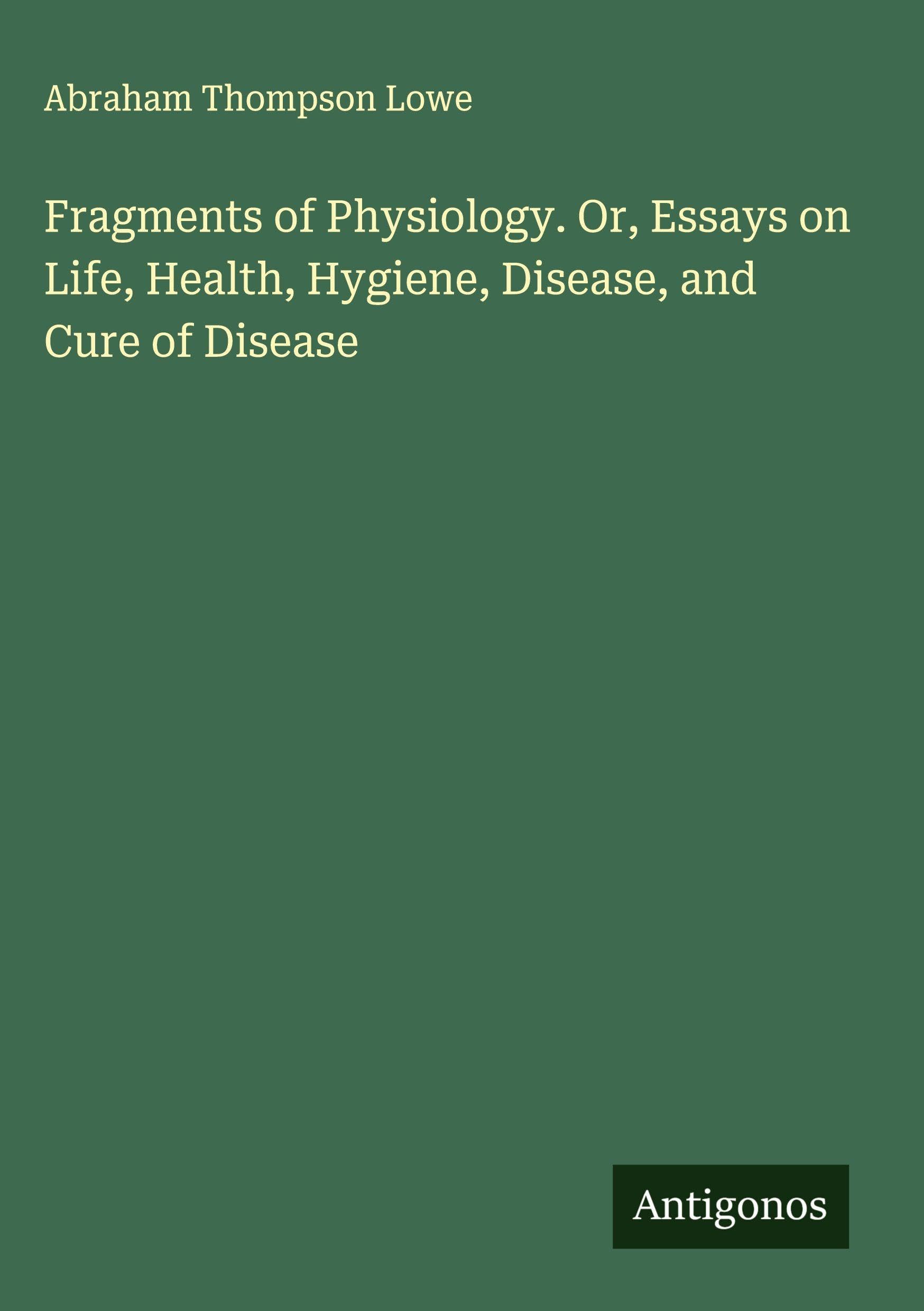 Fragments of Physiology. Or, Essays on Life, Health, Hygiene, Disease, and Cure of Disease Classics