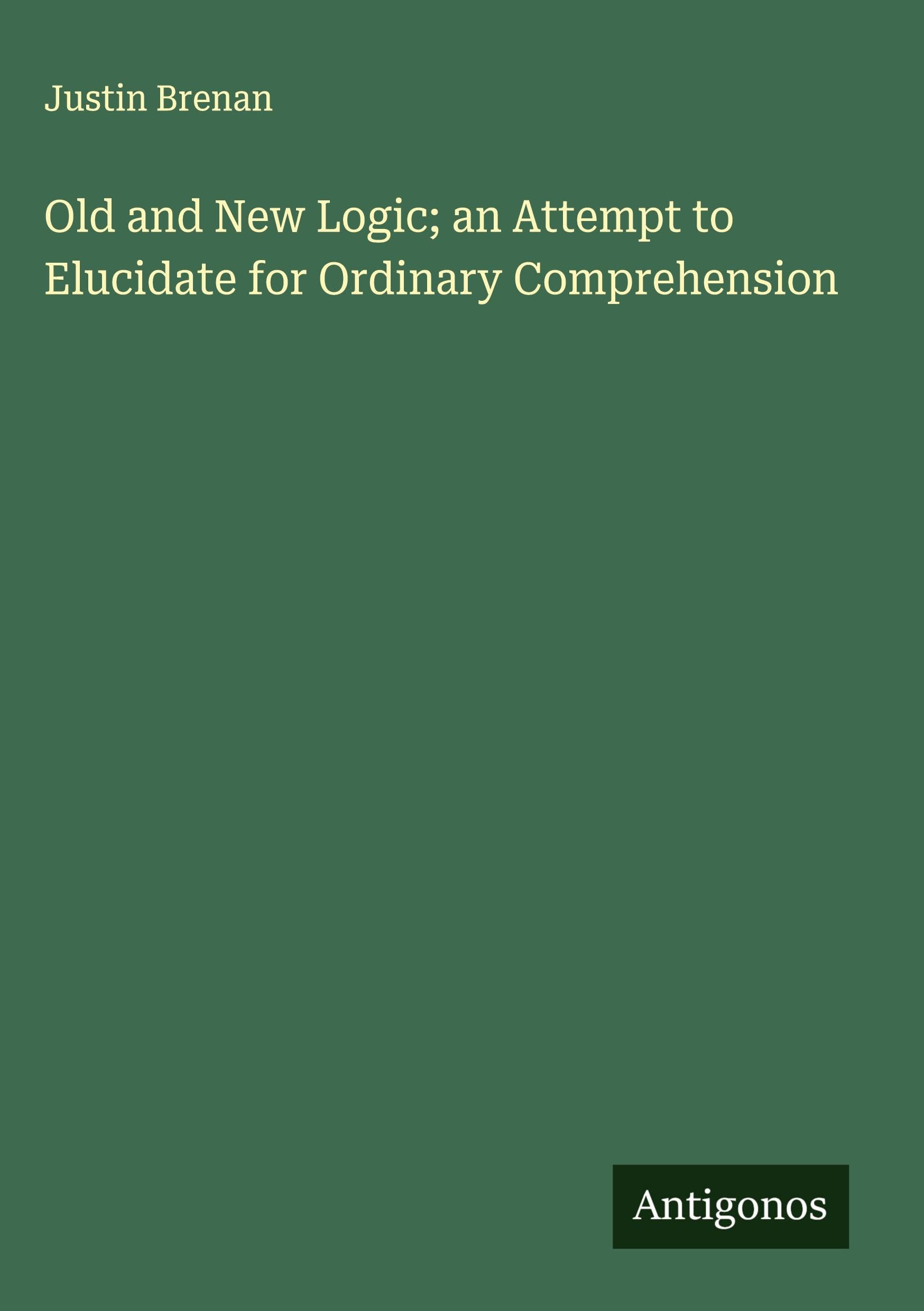 Old and New Logic; an Attempt to Elucidate for Ordinary Comprehension Classics