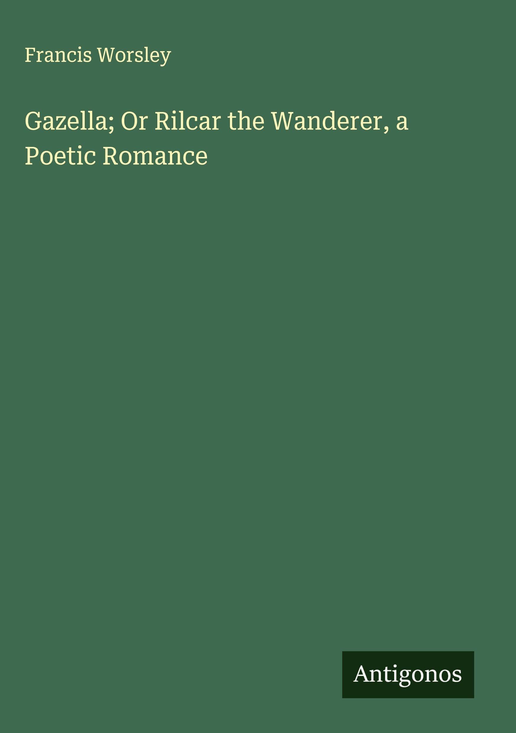 Gazella; Or Rilcar the Wanderer, a Poetic Romance Classics