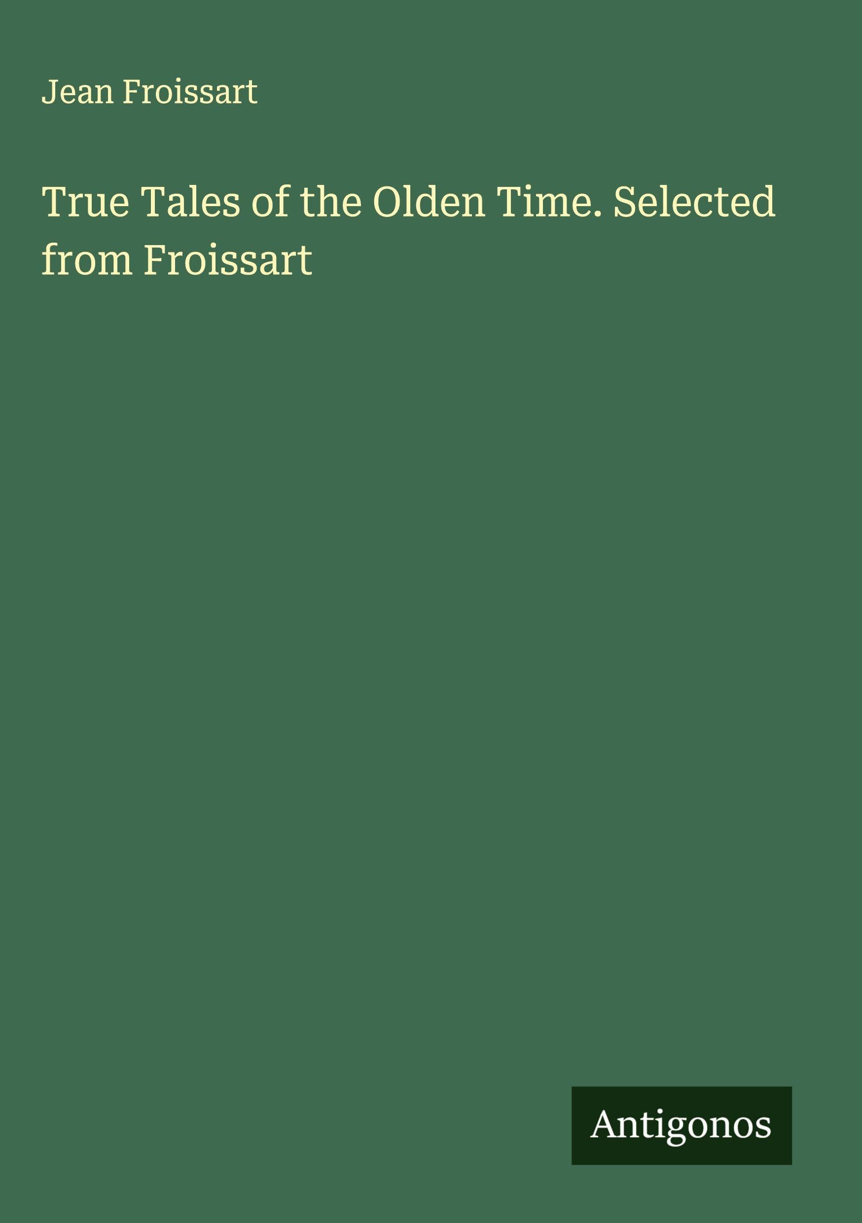 True Tales of the Olden Time. Selected from Froissart Classics