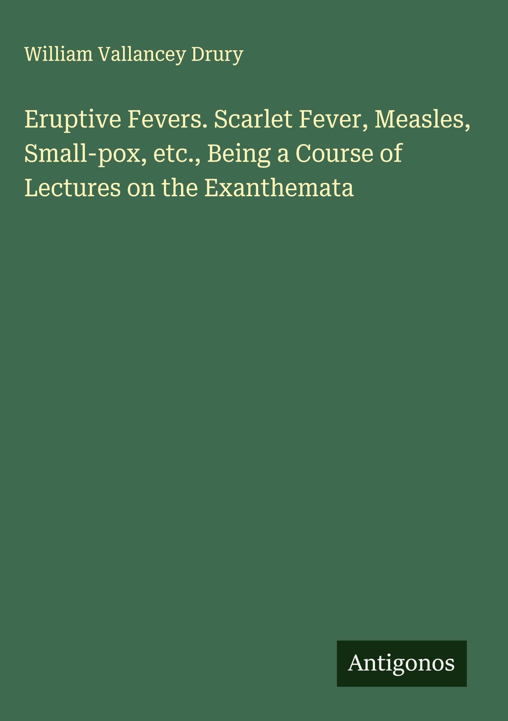 Eruptive Fevers. Scarlet Fever, Measles, Small-pox, etc., Being a Course of Lectures on the Exanthemata Classics